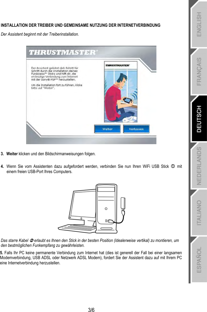   3/6 INSTALLATION DER TREIBER UND GEMEINSAME NUTZUNG DER INTERNETVERBINDUNG  Der Assistent beginnt mit der Treiberinstallation.    3. Weiter klicken und den Bildschirmanweisungen folgen.  4.  Wenn Sie vom Assistenten dazu aufgefordert werden, verbinden Sie nun Ihren WiFi USB Stick c mit einem freien USB-Port Ihres Computers.   Das starre Kabel d erlaubt es Ihnen den Stick in der besten Position (Idealerweise vertikal) zu montieren, um den bestmöglichen Funkempfang zu gewährleisten. 5. Falls Ihr PC keine permanente Verbindung zum Internet hat (dies ist generell der Fall bei einer langsamen Modemverbindung, USB ADSL oder Netzwerk ADSL Modem), fordert Sie der Assistent dazu auf mit Ihrem PC eine Internetverbindung herzustellen.  