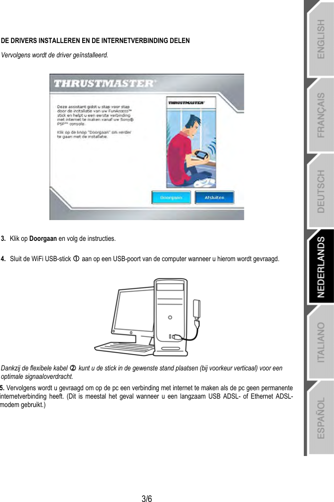   3/6 DE DRIVERS INSTALLEREN EN DE INTERNETVERBINDING DELEN  Vervolgens wordt de driver geïnstalleerd.    3.  Klik op Doorgaan en volg de instructies.  4.  Sluit de WiFi USB-stick c aan op een USB-poort van de computer wanneer u hierom wordt gevraagd.   Dankzij de flexibele kabel d kunt u de stick in de gewenste stand plaatsen (bij voorkeur verticaal) voor een optimale signaaloverdracht. 5. Vervolgens wordt u gevraagd om op de pc een verbinding met internet te maken als de pc geen permanente internetverbinding heeft. (Dit is meestal het geval wanneer u een langzaam USB ADSL- of Ethernet ADSL-modem gebruikt.) 