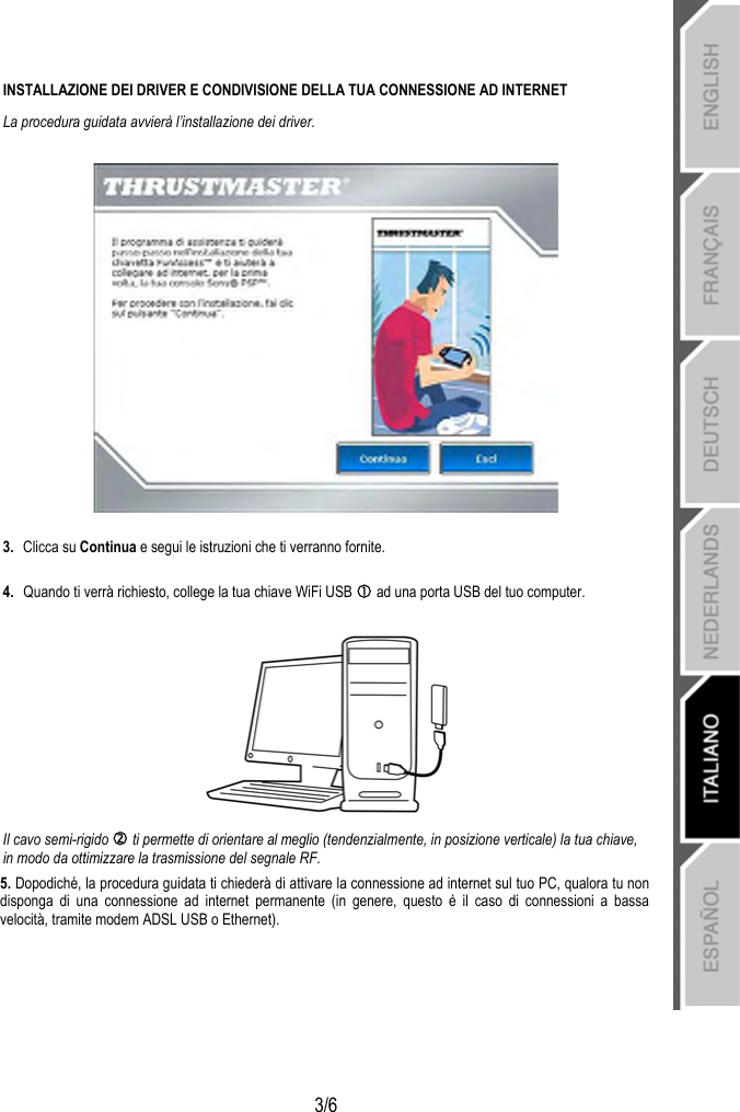   3/6 INSTALLAZIONE DEI DRIVER E CONDIVISIONE DELLA TUA CONNESSIONE AD INTERNET La procedura guidata avvierà l’installazione dei driver.    3.  Clicca su Continua e segui le istruzioni che ti verranno fornite.  4.  Quando ti verrà richiesto, college la tua chiave WiFi USB c ad una porta USB del tuo computer.   Il cavo semi-rigido d ti permette di orientare al meglio (tendenzialmente, in posizione verticale) la tua chiave, in modo da ottimizzare la trasmissione del segnale RF. 5. Dopodiché, la procedura guidata ti chiederà di attivare la connessione ad internet sul tuo PC, qualora tu non disponga di una connessione ad internet permanente (in genere, questo è il caso di connessioni a bassa velocità, tramite modem ADSL USB o Ethernet). 