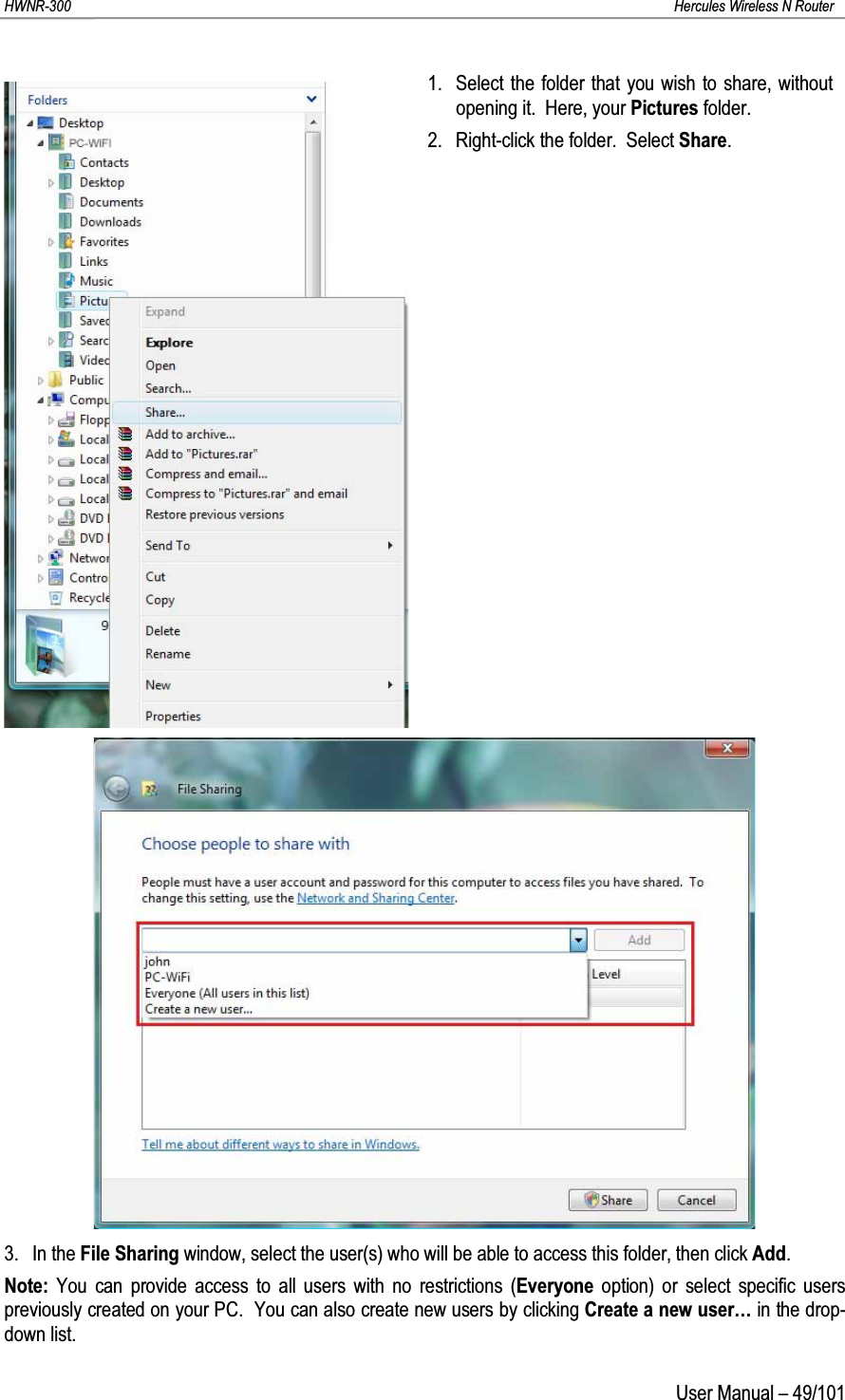 HWNR-300 Hercules Wireless N RouterUser Manual – 49/1011. Select the folder that you wish to share, without opening it.  Here, your Pictures folder.2. Right-click the folder.  Select Share.3. In the File Sharing window, select the user(s) who will be able to access this folder, then click Add.Note: You can provide access to all users with no restrictions (Everyone  option) or select specific users previously created on your PC.  You can also create new users by clicking Create a new user… in the drop-down list.