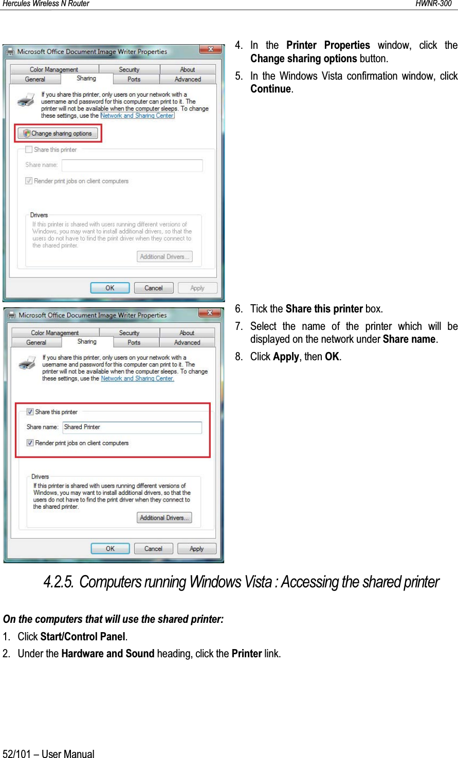 Hercules Wireless N Router HWNR-30052/101 – User Manual4. In the Printer Properties window, click the Change sharing options button.5. In the Windows Vista confirmation window, click Continue.6. Tick the Share this printer box.7. Select the name of the printer which will be displayed on the network under Share name.8. Click Apply, then OK.4.2.5. Computers running Windows Vista : Accessing the shared printerOn the computers that will use the shared printer:1. Click Start/Control Panel.2. Under the Hardware and Sound heading, click the Printer link.