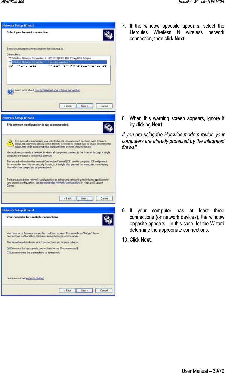 HWNPCM-300      Hercules Wireless N PCMCIAUser Manual – 39/797. If the window opposite appears, select the Hercules Wireless N wireless network connection, then click Next.8. When this warning screen appears, ignore it by clicking Next.If you are using the Hercules modem router, your computers are already protected by the integrated firewall.9. If your computer has at least three connections (or network devices), the window opposite appears.  In this case, let the Wizard determine the appropriate connections.10. Click Next.