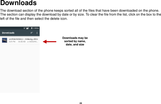 20 Downloads The download section of the phone keeps sorted all of the files that have been downloaded on the phone. The section can display the download by date or by size. To clear the file from the list, click on the box to the left of the file and then select the delete icon.   Downloads may be sorted by name, date, and size 
