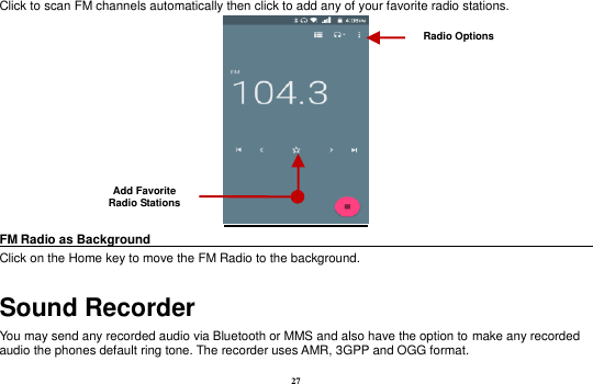 27 Click to scan FM channels automatically then click to add any of your favorite radio stations.  FM Radio as Background                                                                            Click on the Home key to move the FM Radio to the background. Sound Recorder You may send any recorded audio via Bluetooth or MMS and also have the option to make any recorded audio the phones default ring tone. The recorder uses AMR, 3GPP and OGG format. Radio Options Add Favorite Radio Stations  