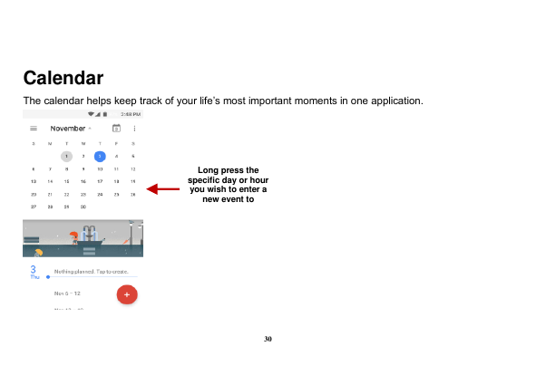 30  Calendar The calendar helps keep track of your life&rsquo;s most important moments in one application.     Long press the specific day or hour you wish to enter a new event to    
