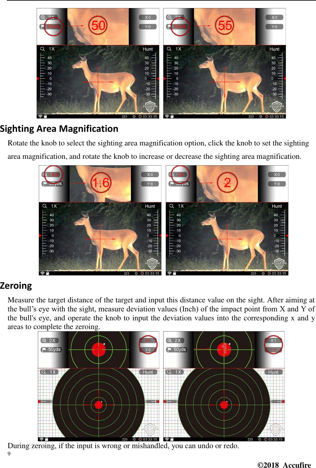  9 ©2018  Accufire     Sighting Area Magnification Rotate the knob to select the sighting area magnification option, click the knob to set the sighting area magnification, and rotate the knob to increase or decrease the sighting area magnification.      Zeroing Measure the target distance of the target and input this distance value on the sight. After aiming at the bull’s eye with the sight, measure deviation values (Inch) of the impact point from X and Y of the bull&apos;s eye, and operate the knob to input the deviation values into the corresponding x and y areas to complete the zeroing.    During zeroing, if the input is wrong or mishandled, you can undo or redo. 