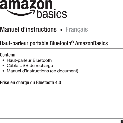 15Manuel d&rsquo;instructions  ∙ Fran&ccedil;aisHaut-parleur portable Bluetooth&reg; AmazonBasicsContenu&bull; Haut-parleur Bluetooth&bull;  C&acirc;ble USB de recharge&bull;  Manuel d&rsquo;instructions (ce document)Prise en charge du Bluetooth 4.0