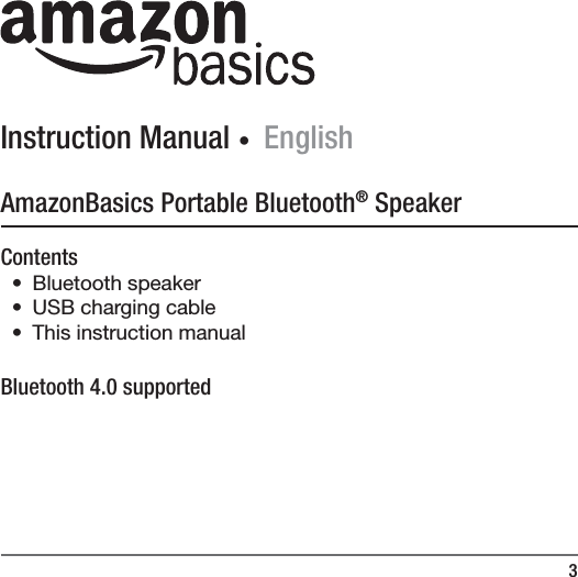 3Instruction Manual ∙ EnglishAmazonBasics Portable Bluetooth&reg; SpeakerContents&bull; Bluetooth speaker&bull;  USB charging cable &bull;  This instruction manualBluetooth 4.0 supported