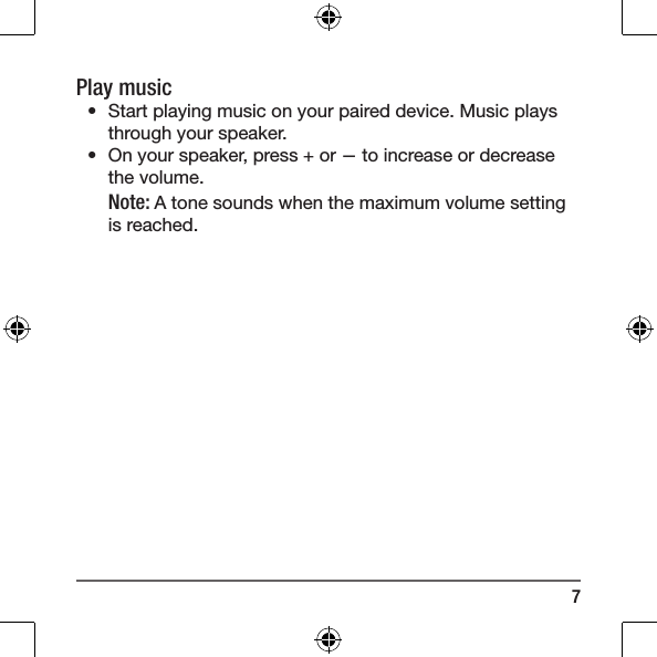 7Play music&bull;  Start playing music on your paired device. Music plays through your speaker.&bull;  On your speaker, press + or &mdash; to increase or decrease the volume.Note: A tone sounds when the maximum volume setting is reached.
