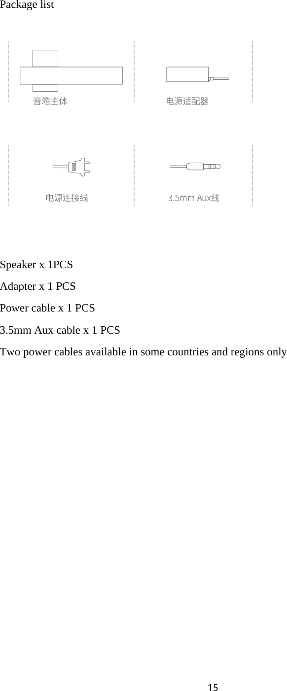 15   Package list   Speaker x 1PCS Adapter x 1 PCS Power cable x 1 PCS 3.5mm Aux cable x 1 PCS Two power cables available in some countries and regions only  