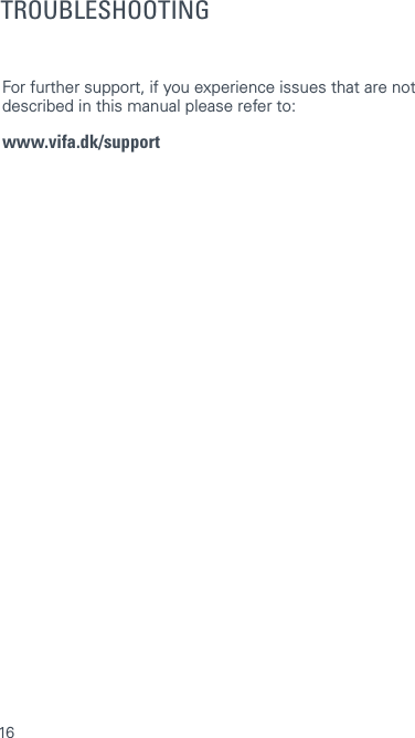 16TROUBLESHOOTINGFor further support, if you experience issues that are not described in this manual please refer to: www.vifa.dk/support 