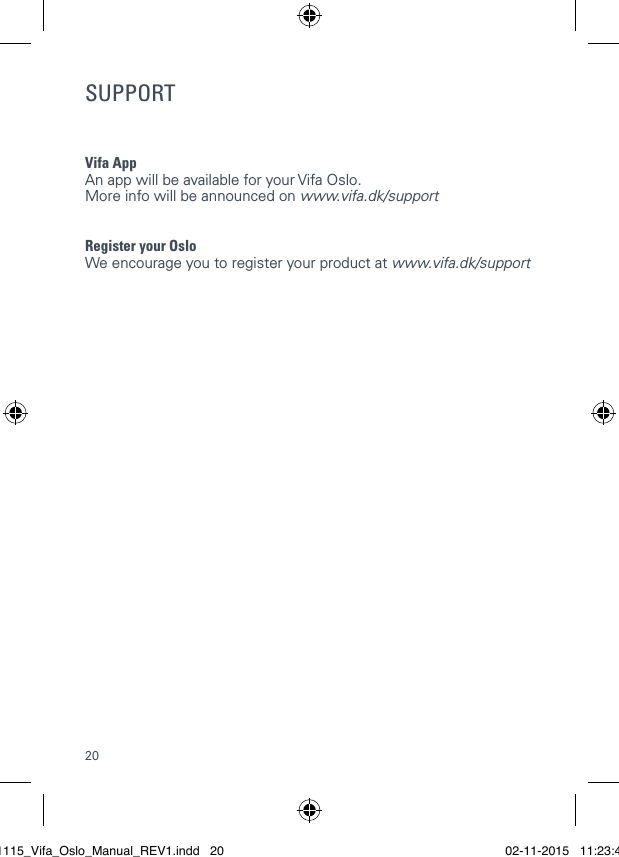 20SUPPORTVifa AppAn app will be available for your Vifa Oslo.  More info will be announced on www.vifa.dk/supportRegister your OsloWe encourage you to register your product at www.vifa.dk/support021115_Vifa_Oslo_Manual_REV1.indd   20 02-11-2015   11:23:41