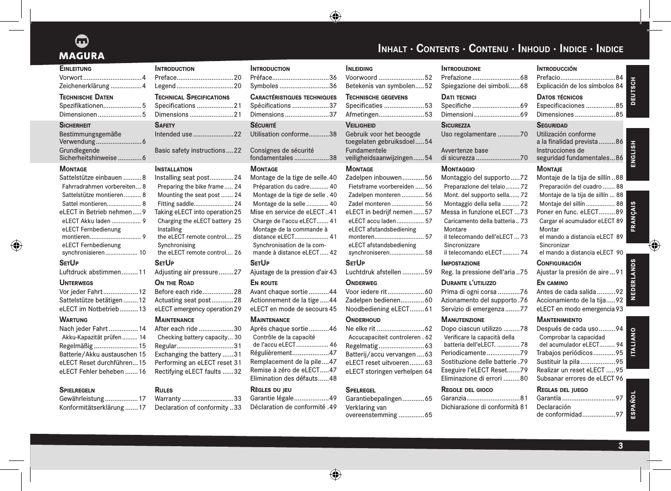 inHalt · cOntents · cOntenu · inHOud · indice · indice3DEUTSCHENGLISHFRANÇAISNEDERLANDSITALIANOESPAÑOLeinleitungVorwort ................................4Zeichenerklärung .................4tecHniscHe datenSpeziﬁkationen.....................5Dimensionen ........................5sicHerHeitBestimmungsgemäße  Verwendung .........................6Grundlegende  Sicherheits hinweise .............6mOntageSattelstütze einbauen ..........8Fahrradrahmen vorbereiten ... 8Sattelstütze montieren .......... 8Sattel montieren.................... 8eLECT in Betrieb nehmen .....9eLECT Akku laden ................. 9eLECT Fernbedienung  montieren .............................. 9eLECT Fernbedienung  synchronisieren ................... 10setupLuftdruck abstimmen .........11unterwegsVor jeder Fahrt ...................12Sattelstütze betätigen ........12eLECT im Notbetrieb ..........13wartungNach jeder Fahrt ................14Akku-Kapazität prüfen ......... 14Regelmäßig ........................15Batterie/Akku austauschen 15eLECT Reset durchführen ...15eLECT Fehler beheben .......16spielregelnGewährleistung ..................17Konformitätserklärung .......17intrOductiOnPreface ...............................20Legend ...............................20tecHnical specificatiOnsSpeciﬁcations ....................21Dimensions ........................21safetyIntended use ......................22Basic safety instructions ....22installatiOnInstalling seat post .............24Preparing the bike frame ..... 24Mounting the seat post ....... 24Fitting saddle....................... 24Taking eLECT into operation 25Charging the eLECT battery  25Installing  the eLECT remote control.... 25Synchronising  the eLECT remote control.... 26setupAdjusting air pressure ........27On tHe rOadBefore each ride .................28Actuating seat post ............28eLECT emergency operation 29maintenanceAfter each ride ...................30Checking battery capacity ... 30Regular ...............................31Exchanging the battery ......31Performing an eLECT reset 31Rectifying eLECT faults ......32rulesWarranty ............................33Declaration of conformity ..33intrOductiOnPréface ...............................36Symboles ...........................36caractéristiques tecHniquesSpéciﬁcations ....................37Dimensions ........................37sécuritéUtilisation conforme ...........38Consignes de sécurité fondamentales ...................38mOntageMontage de la tige de selle .40Préparation du cadre ........... 40Montage de la tige de selle . 40Montage de la selle ............. 40Mise en service de eLECT ..41Charge de l‘accu eLECT ....... 41Montage de la commande à distance eLECT .................... 41Synchronisation de la com-mande à distance eLECT ..... 42setupAjustage de la pression d‘air 43en rOuteAvant chaque sortie ...........44Actionnement de la tige .....44eLECT en mode de secours 45maintenanceAprès chaque sortie ...........46Contrôle de la capacité  de l‘accu eLECT ................... 46Régulièrement ....................47Remplacement de la pile ....47Remise à zéro de eLECT .....47Elimination des défauts ......48règles du jeuGarantie légale ...................49Déclaration de conformité .49inleidingVoorwoord .........................52Betekenis van symbolen .....52tecHniscHe gegevensSpeciﬁcaties ......................53Afmetingen.........................53veiligHeidGebruik voor het beoogde toegelaten gebruiksdoel .....54Fundamentele  veiligheidsaanwijzingen ......54mOntageZadelpen inbouwen ............56Fietsframe voorbereiden ..... 56Zadelpen monteren ............. 56Zadel monteren ................... 56eLECT in bedrijf nemen ......57eLECT accu laden ................ 57eLECT afstandsbediening monteren ............................. 57eLECT afstandsbediening synchroniseren .................... 58setupLuchtdruk afstellen ............59OnderwegVoor iedere rit ....................60Zadelpen bedienen .............60Noodbediening eLECT ........61OnderHOudNe elke rit ..........................62Accucapaciteit controleren . 62Regelmatig .........................63Batterij/accu vervangen ....63eLECT reset uitvoeren ........63eLECT storingen verhelpen 64spelregelGarantiebepalingen ............65Verklaring van  overeenstemming ..............65intrOduziOnePrefazione ..........................68Spiegazione dei simboli ......68dati tecniciSpeciﬁche ..........................69Dimensioni .........................69sicurezzaUso regolamentare ............70Avvertenze base  di sicurezza ........................70mOntaggiOMontaggio del supporto .....72Preparazione del telaio ........ 72Mont. del supporto sella...... 72Montaggio della sella .......... 72Messa in funzione eLECT ...73Caricamento della batteria .. 73Montare  il telecomando dell‘eLECT ... 73Sincronizzare  il telecomando eLECT .......... 74impOstaziOneReg. la pressione dell‘aria ..75durante l‘utilizzOPrima di ogni corsa ............76Azionamento del supporto .76Servizio di emergenza ........77manutenziOneDopo ciascun utilizzo .........78Veriﬁcare la capacità della batteria dell‘eLECT. ............. 78Periodicamente ..................79Sostituzione delle batterie .79Eseguire l‘eLECT Reset .......79Eliminazione di errori .........80regOle del giOcOGaranzia .............................81Dichiarazione di conformità 81intrOducciónPrefacio ..............................84Explicación de los símbolos 84datOs técnicOsEspeciﬁcaciones ................85Dimensiones ......................85seguridadUtilización conforme  a la ﬁnalidad prevista .........86Instrucciones de  seguridad fundamentales ...86mOntajeMontaje de la tija de sillín ..88Preparación del cuadro ....... 88Montaje de la tija de sillín ... 88Montaje del sillín ................. 88Poner en func. eLECT .........89Cargar el acumulador eLECT 89Montar  el mando a distancia eLECT  89Sincronizar  el mando a distancia eLECT  90cOnfiguraciónAjustar la presión de aire ...91en caminOAntes de cada salida ..........92Accionamiento de la tija .....92eLECT en modo emergencia 93mantenimientODespués de cada uso .........94Comprobar la capacidad  del acumulador eLECT ......... 94Trabajos periódicos ............95Sustituir la pila ...................95Realizar un reset eLECT .....95Subsanar errores de eLECT 96reglas del juegOGarantía .............................97Declaración  de conformidad ..................97