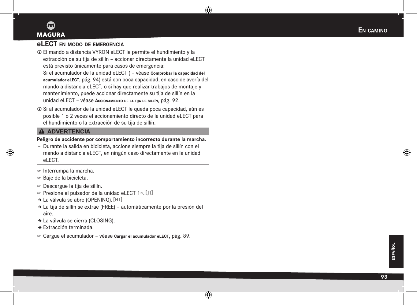 en caminO93ESPAÑOLeLECT en mOdO de emergencia El mando a distancia VYRON eLECT le permite el hundimiento y la extracción de su tija de sillín – accionar directamente la unidad eLECT está previsto únicamente para casos de emergencia: Si el acumulador de la unidad eLECT ( –véase Comprobar la capacidad del acumulador eLECT, pág. 94) está con poca capacidad, en caso de avería del mando a distancia eLECT, o si hay que realizar trabajos de montaje y mantenimiento, puede accionar directamente su tija de sillín en la unidad eLECT –véase acciOnamientO de la tija de sillín, pág. 92. Si al acumulador de la unidad eLECT le queda poca capacidad, aún es posible 1 o 2 veces el accionamiento directo de la unidad eLECT para el hundimiento o la extracción de su tija de sillín.Peligro de accidente por comportamiento incorrecto durante la marcha.Î– Durante la salida en bicicleta, accione siempre la tija de sillín con el mando a distancia eLECT, en ningún caso directamente en la unidad eLECT. )Interrumpa la marcha. )Baje de la bicicleta. )Descargue la tija de sillín. )Presione el pulsador de la unidad eLECT 1×. [J1]ÎÎLa válvula se abre (OPENING). [H1]ÎÎLa tija de sillín se extrae (FREE) – automáticamente por la presión del aire.ÎÎLa válvula se cierra (CLOSING).ÎÎExtracción terminada. )Cargue el acumulador –véase Cargar el acumulador eLECT, pág. 89.