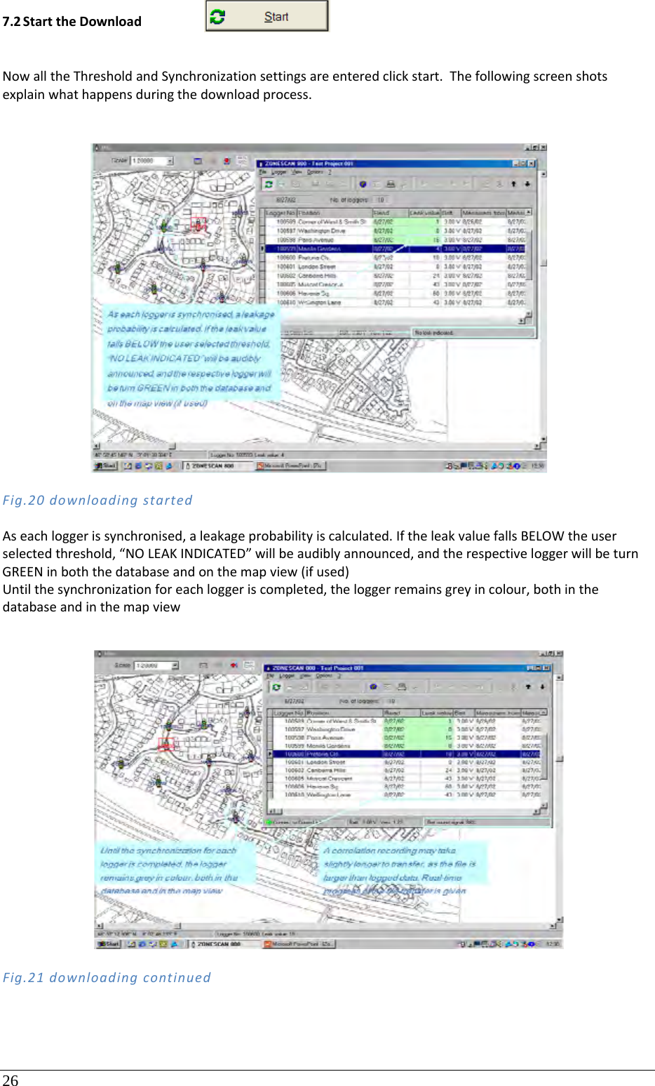 26 7.2 StarttheDownloadNowalltheThresholdandSynchronizationsettingsareenteredclickstart.Thefollowingscreenshotsexplainwhathappensduringthedownloadprocess.Fig.20downloadingstartedAseachloggerissynchronised,aleakageprobabilityiscalculated.IftheleakvaluefallsBELOWtheuserselectedthreshold,“NOLEAKINDICATED”willbeaudiblyannounced,andtherespectiveloggerwillbeturnGREENinboththedatabaseandonthemapview(ifused)Untilthesynchronizationforeachloggeriscompleted,theloggerremainsgreyincolour,bothinthedatabaseandinthemapviewFig.21downloadingcontinued