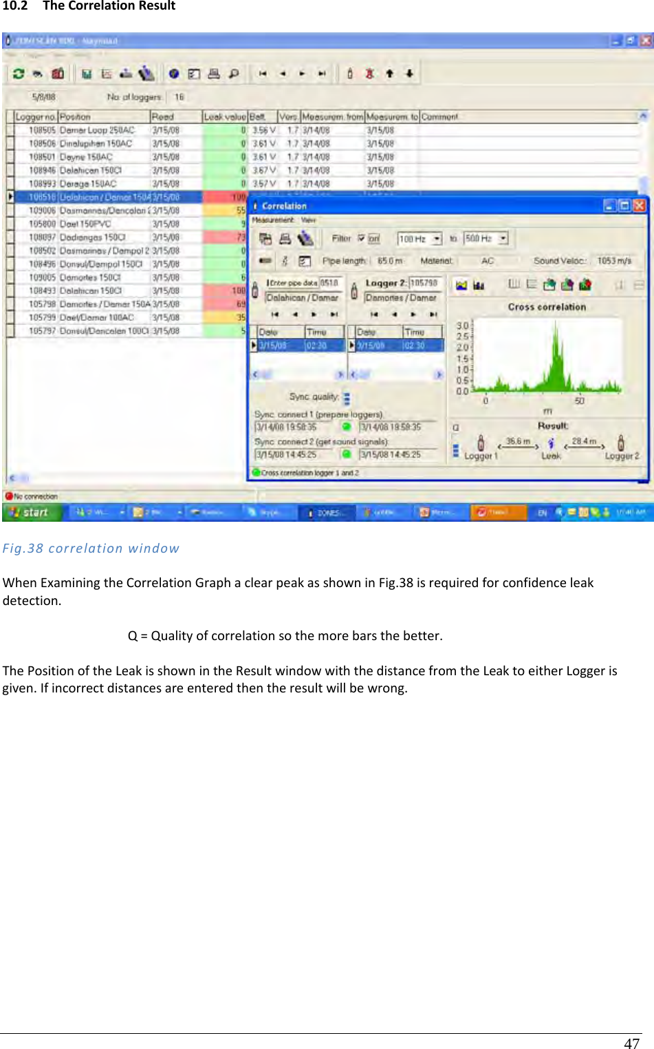 47 10.2 TheCorrelationResultFig.38correlationwindowWhenExaminingtheCorrelationGraphaclearpeakasshowninFig.38isrequiredforconfidenceleakdetection.Q=Qualityofcorrelationsothemorebarsthebetter.ThePositionoftheLeakisshownintheResultwindowwiththedistancefromtheLeaktoeitherLoggerisgiven.Ifincorrectdistancesareenteredthentheresultwillbewrong.