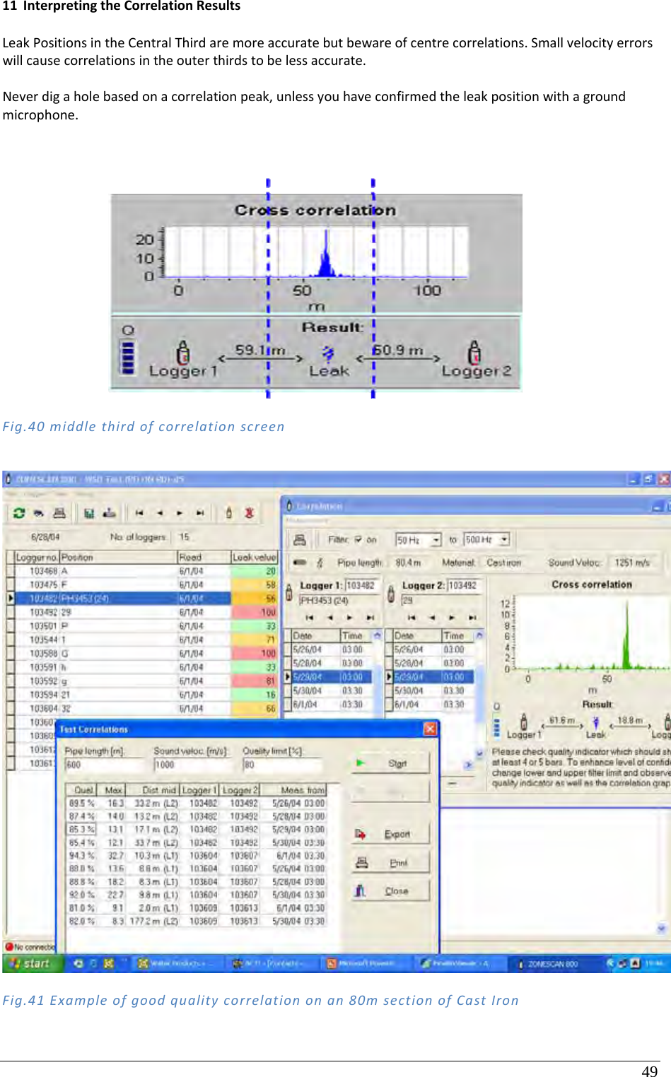 49 11 InterpretingtheCorrelationResultsLeakPositionsintheCentralThirdaremoreaccuratebutbewareofcentrecorrelations.Smallvelocityerrorswillcausecorrelationsintheouterthirdstobelessaccurate.Neverdigaholebasedonacorrelationpeak,unlessyouhaveconfirmedtheleakpositionwithagroundmicrophone.Fig.40middlethirdofcorrelationscreenFig.41Exampleofgoodqualitycorrelationonan80msectionofCastIron