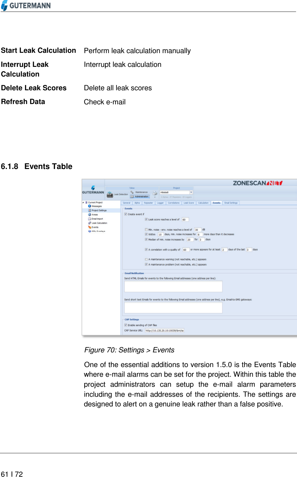       61 I 72   Perform leak calculation manually Interrupt leak calculation  Delete all leak scores Check e-mail    6.1.8  Events Table  Figure 70: Settings &gt; Events One of the essential additions to version 1.5.0 is the Events Table where e-mail alarms can be set for the project. Within this table the project  administrators  can  setup  the  e-mail  alarm  parameters including the  e-mail addresses of the recipients. The settings  are designed to alert on a genuine leak rather than a false positive. Start Leak Calculation Interrupt Leak Calculation Delete Leak Scores Refresh Data 