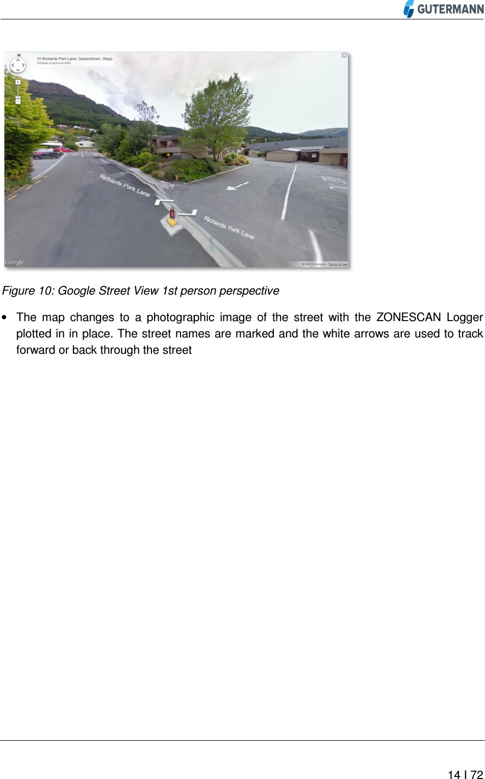          14 I 72   Figure 10: Google Street View 1st person perspective •  The  map  changes  to  a  photographic  image  of  the  street  with  the  ZONESCAN  Logger plotted in in place. The street names are marked and the white arrows are used to track forward or back through the street    