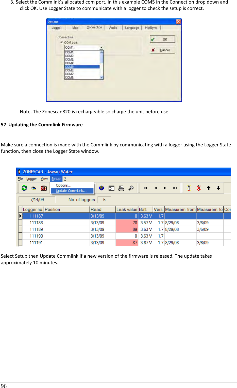 96 3. SelecttheCommlink’sallocatedcomport,inthisexampleCOM5intheConnectiondropdownandclickOK.UseLoggerStatetocommunicatewithaloggertocheckthesetupiscorrect.Note.TheZonescan820isrechargeablesochargetheunitbeforeuse.57 UpdatingtheCommlinkFirmwareMakesureaconnectionismadewiththeCommlinkbycommunicatingwithaloggerusingtheLoggerStatefunction,thenclosetheLoggerStatewindow.SelectSetupthenUpdateCommlinkifanewversionofthefirmwareisreleased.Theupdatetakesapproximately10minutes.