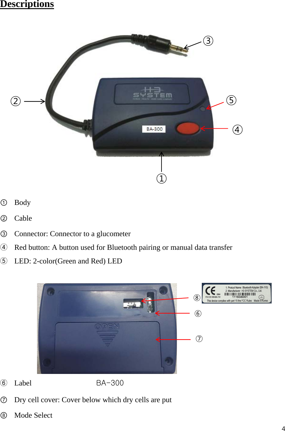 4  Descriptions            ① Body ② Cable ③ Connector: Connector to a glucometer ④ Red button: A button used for Bluetooth pairing or manual data transfer ⑤ LED: 2-color(Green and Red) LED              ⑥ Label                 BA-300 ⑦ Dry cell cover: Cover below which dry cells are put ⑧ Mode Select ⑥⑦①② ④ ⑤ ③⑧