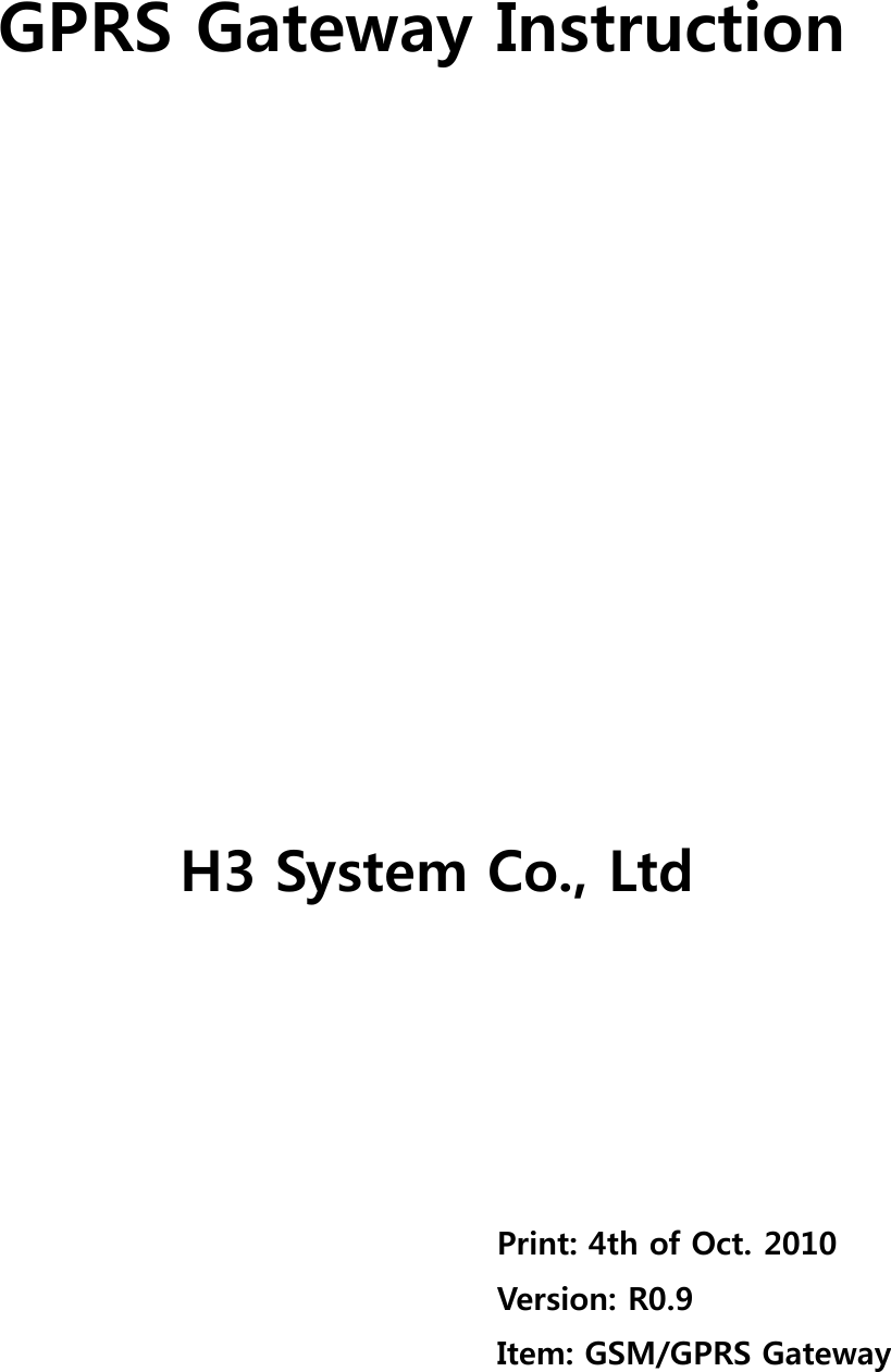         GPRS Gateway Instruction                    H3 System Co., Ltd                                                                         Print: 4th of Oct. 2010                                        Version: R0.9                                    Item: GSM/GPRS Gateway  