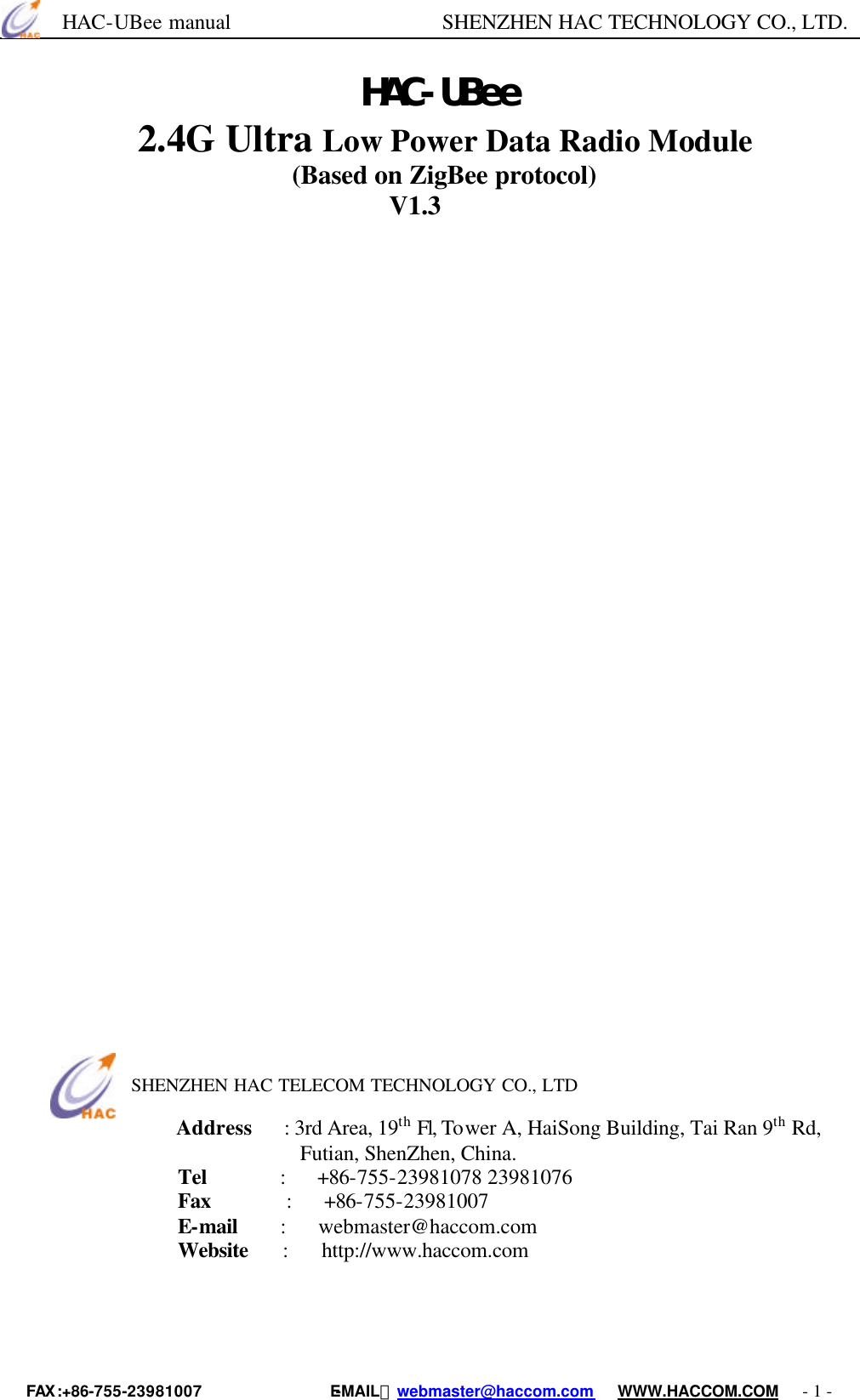      HAC-UBee manual                    SHENZHEN HAC TECHNOLOGY CO., LTD. FAX :+86-755-23981007                E-MAIL：webmaster@haccom.com   WWW.HACCOM.COM   - 1 - 　ＨＡＣ－ＵＢｅｅ　2.4G Ultra Low Power Data Radio Module　                               (Based on ZigBee protocol)                              V1.3                                        SHENZHEN HAC TELECOM TECHNOLOGY CO., LTD  Address   : 3rd Area, 19th Fl, Tower A, HaiSong Building, Tai Ran 9th Rd,   Futian, ShenZhen, China. Tel       :   +86-755-23981078 23981076         Fax       :   +86-755-23981007 E-mail     :   webmaster@haccom.com        Website   :   http://www.haccom.com     