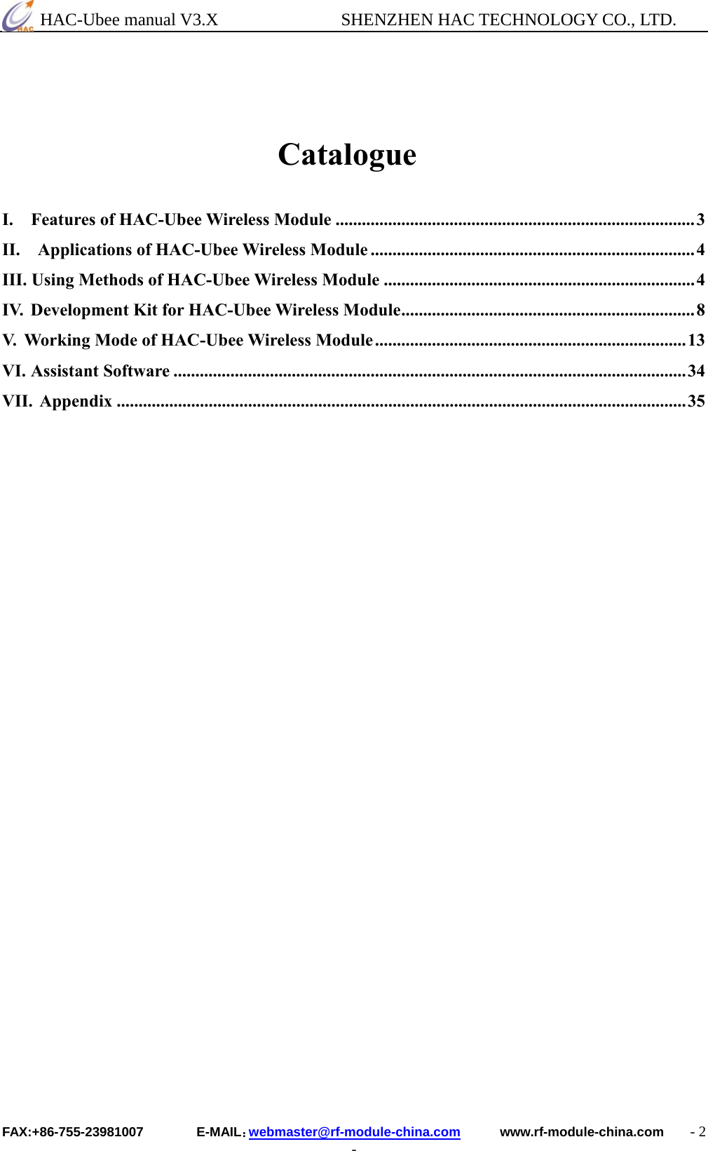  HAC-Ubee manual V3.X              SHENZHEN HAC TECHNOLOGY CO., LTD. FAX:+86-755-23981007        E-MAIL：webmaster@rf-module-china.com      www.rf-module-china.com    - 2 -                              Catalogue  I.    Features of HAC-Ubee Wireless Module ..................................................................................3 II.  Applications of HAC-Ubee Wireless Module ..........................................................................4 III. Using Methods of HAC-Ubee Wireless Module .......................................................................4 IV.  Development Kit for HAC-Ubee Wireless Module...................................................................8 V.  Working Mode of HAC-Ubee Wireless Module.......................................................................13 VI. Assistant Software .....................................................................................................................34 VII. Appendix ..................................................................................................................................35                                                                   