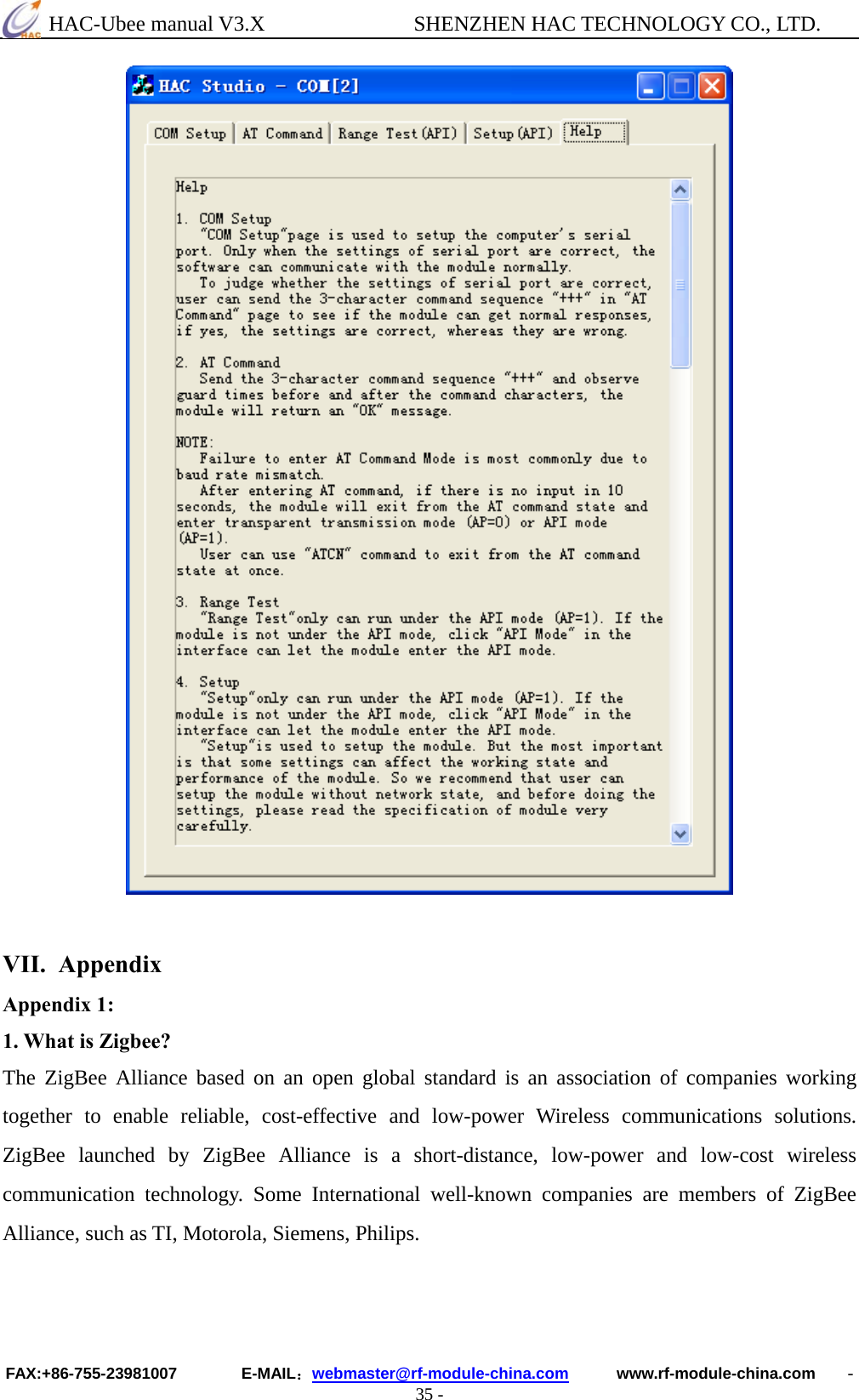  HAC-Ubee manual V3.X              SHENZHEN HAC TECHNOLOGY CO., LTD. FAX:+86-755-23981007        E-MAIL：webmaster@rf-module-china.com      www.rf-module-china.com    - 35 -    VII. Appendix Appendix 1: 1. What is Zigbee? The ZigBee Alliance based on an open global standard is an association of companies working together to enable reliable, cost-effective and low-power Wireless communications solutions. ZigBee launched by ZigBee Alliance is a short-distance, low-power and low-cost wireless communication technology. Some International well-known companies are members of ZigBee Alliance, such as TI, Motorola, Siemens, Philips.   