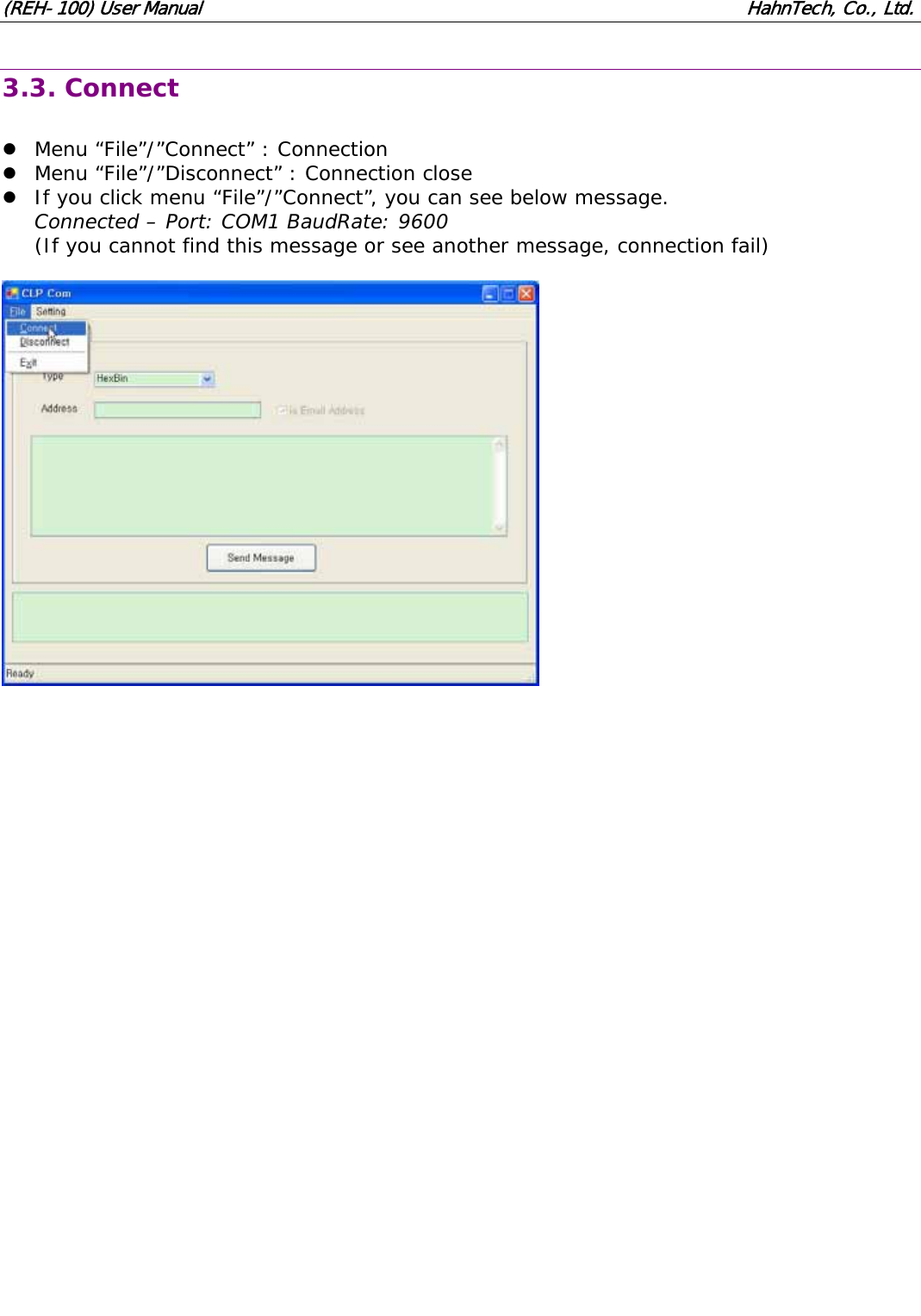 (REH-100) User Manual HahnTech, Co., Ltd. 3.3. Connect z Menu “File”/”Connect” : Connection z Menu “File”/”Disconnect” : Connection close z If you click menu “File”/”Connect”, you can see below message. Connected – Port: COM1 BaudRate: 9600 (If you cannot find this message or see another message, connection fail)