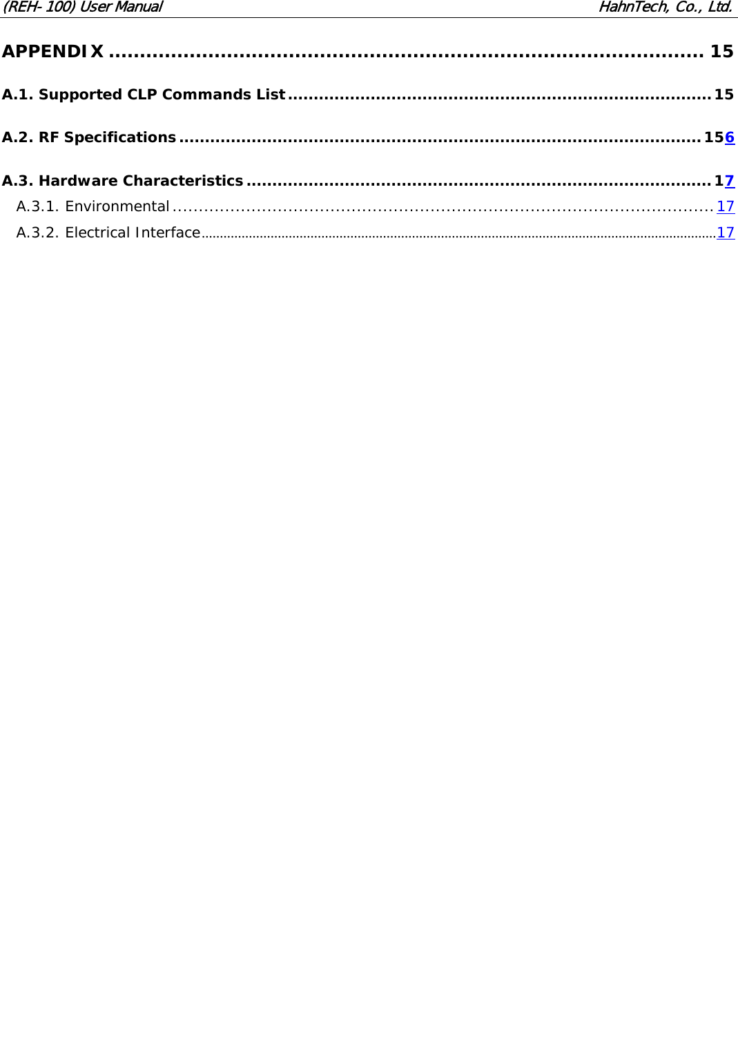 (REH-100) User Manual HahnTech, Co., Ltd. APPENDIX ................................................................................................ 15A.1. Supported CLP Commands List..................................................................................15 A.2. RF Specifications.....................................................................................................156A.3. Hardware Characteristics..........................................................................................17A.3.1. Environmental.......................................................................................................17A.3.2. Electrical Interface..............................................................................................................................................17