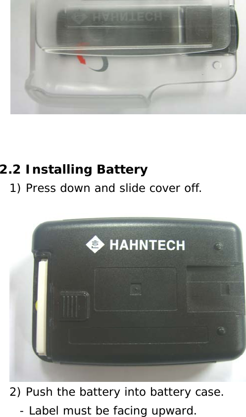       2.2 Installing Battery 1) Press down and slide cover off.  2) Push the battery into battery case. - Label must be facing upward. 