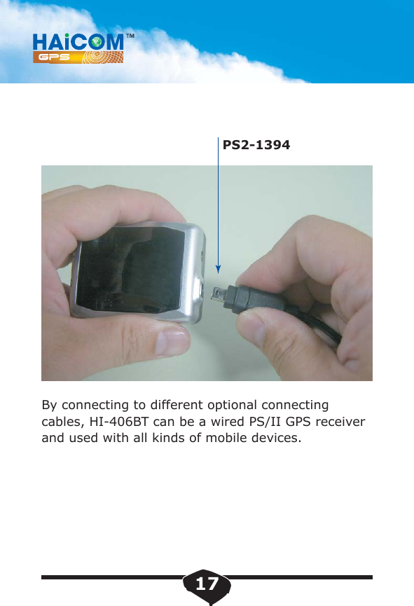 By connecting to different optional connecting cables, HI-406BT can be a wired PS/II GPS receiverand used with all kinds of mobile devices.PS2-139417