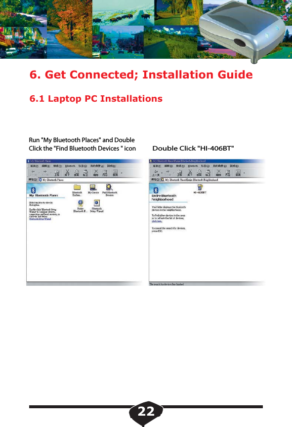 6. Get Connected; Installation Guide6.1 Laptop PC InstallationsRun "My Bluetooth Places" and DoubleClick the "Find Bluetooth Devices " iconDouble Click "HI-406BT"22