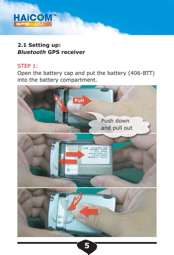 2.1 Setting up:Bluetooth GPS receiverSTEP 1:Open the battery cap and put the battery (406-BTT)into the battery compartment. Push down and pull out5