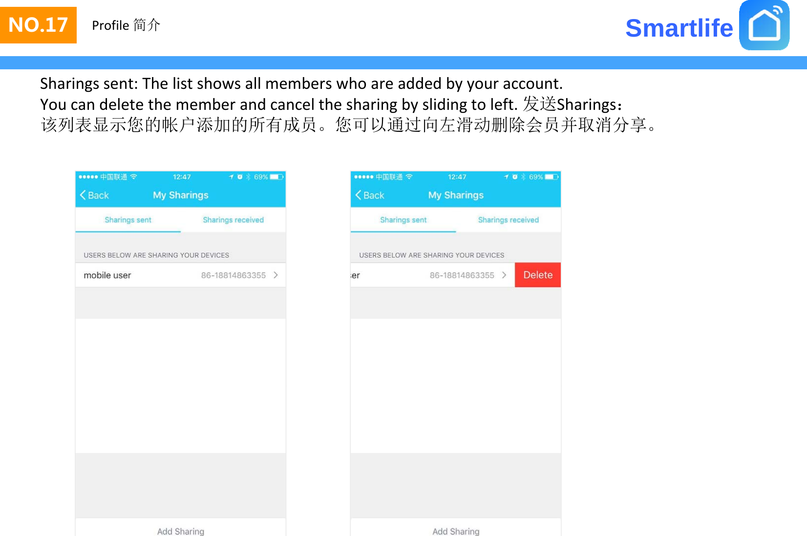 SmartlifeNO.17 Profile 简介Sharings sent: The list shows all members who are added by your account.You can delete the member and cancel the sharing by sliding to left. 发送Sharings：该列表显示您的帐户添加的所有成员您 以通过向左滑动删除会员并取消分享该列表显示您的帐户添加的所有成员。您可以通过向左滑动删除会员并取消分享。