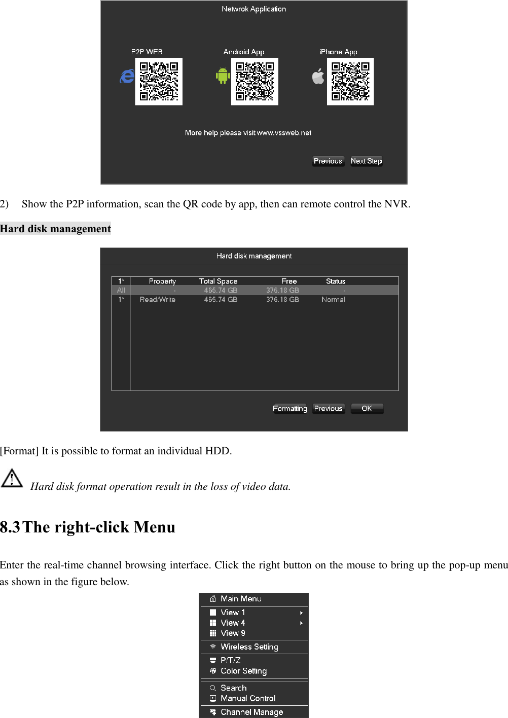  2) Show the P2P information, scan the QR code by app, then can remote control the NVR. Hard disk management  [Format] It is possible to format an individual HDD.  Hard disk format operation result in the loss of video data. 8.3 The right-click Menu Enter the real-time channel browsing interface. Click the right button on the mouse to bring up the pop-up menu as shown in the figure below.  