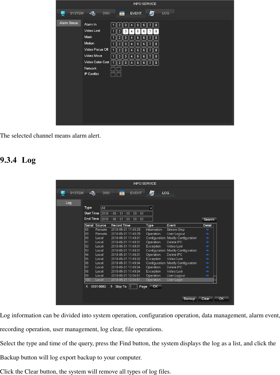  The selected channel means alarm alert. 9.3.4 Log  Log information can be divided into system operation, configuration operation, data management, alarm event, recording operation, user management, log clear, file operations. Select the type and time of the query, press the Find button, the system displays the log as a list, and click the Backup button will log export backup to your computer. Click the Clear button, the system will remove all types of log files. 