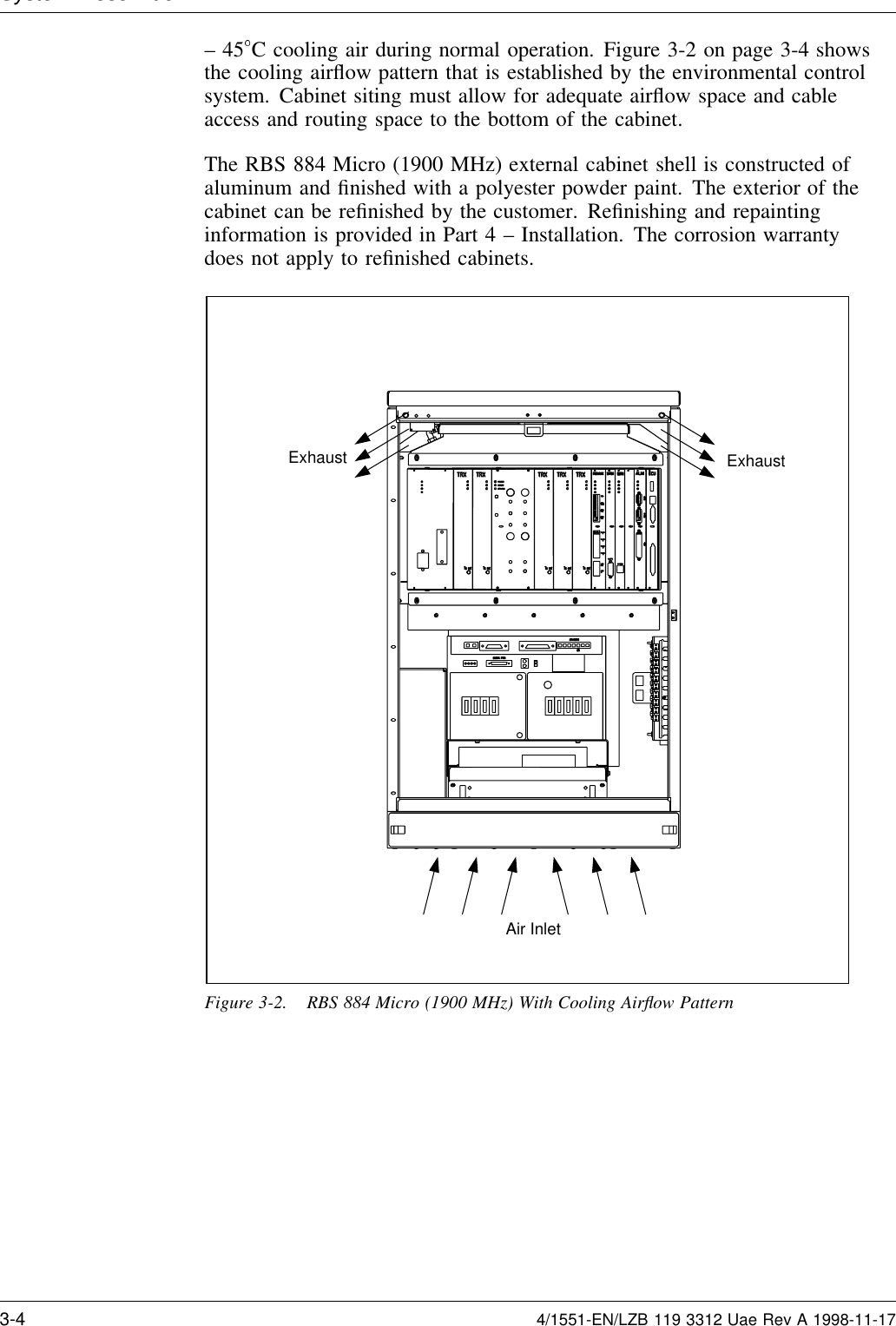 System Descri tion–45C cooling air during normal operation. Figure 3-2 on page 3-4 showsthe cooling airﬂow pattern that is established by the environmental controlsystem. Cabinet siting must allow for adequate airﬂow space and cableaccess and routing space to the bottom of the cabinet.The RBS 884 Micro (1900 MHz) external cabinet shell is constructed ofaluminum and ﬁnished with a polyester powder paint. The exterior of thecabinet can be reﬁnished by the customer. Reﬁnishing and repaintinginformation is provided in Part 4 – Installation. The corrosion warrantydoes not apply to reﬁnished cabinets.Air InletExhaust ExhaustFigure 3-2. RBS 884 Micro (1900 MHz) With Cooling Airﬂow Pattern3-4 4/1551-EN/LZB 119 3312 Uae Rev A 1998-11-17