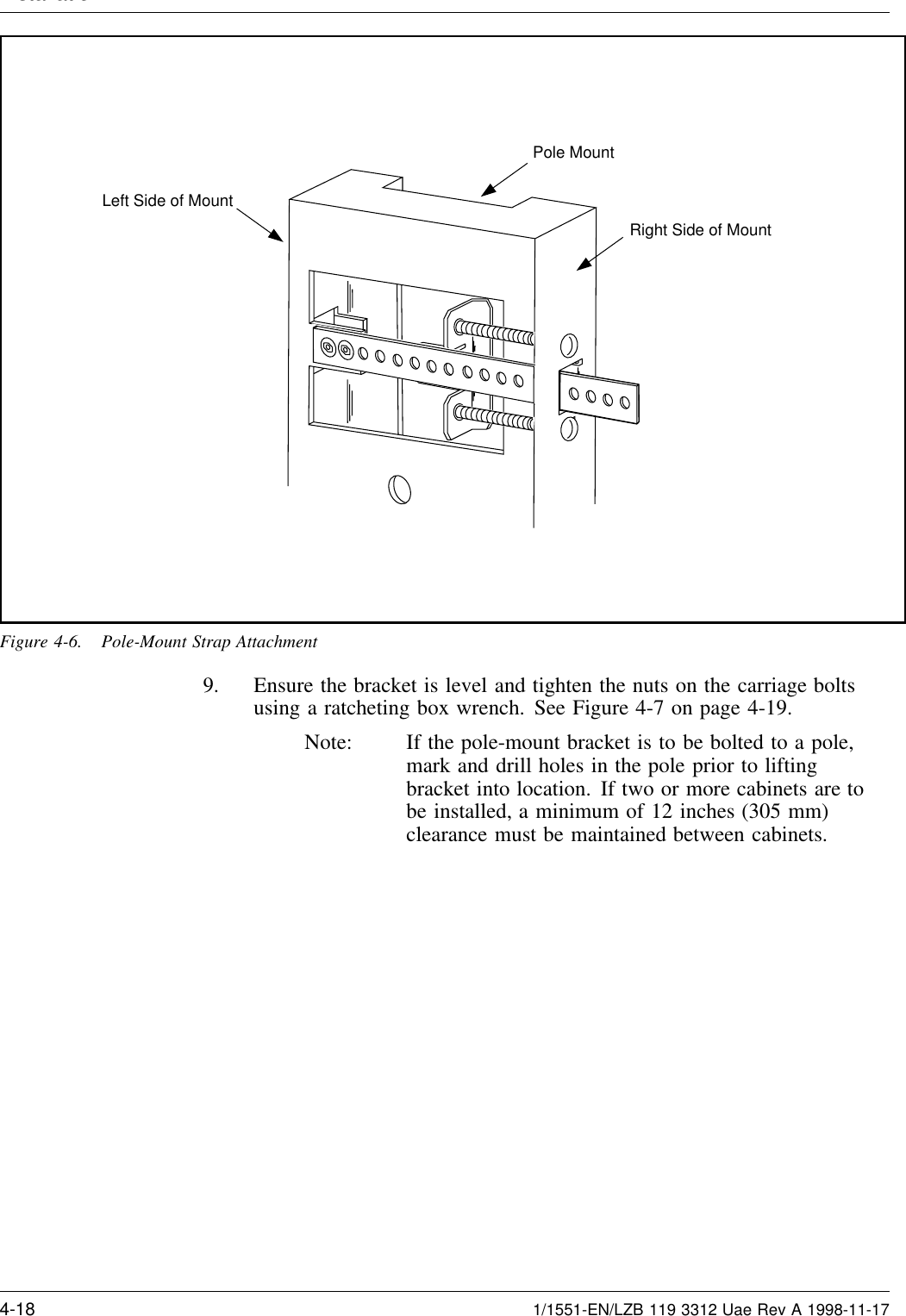 InstallationLeft Side of MountPole MountRight Side of MountFigure 4-6. Pole-Mount Strap Attachment9. Ensure the bracket is level and tighten the nuts on the carriage boltsusing a ratcheting box wrench. See Figure 4-7 on page 4-19.Note: If the pole-mount bracket is to be bolted to a pole,mark and drill holes in the pole prior to liftingbracket into location. If two or more cabinets are tobe installed, a minimum of 12 inches (305 mm)clearance must be maintained between cabinets.4-18 1/1551-EN/LZB 119 3312 Uae Rev A 1998-11-17