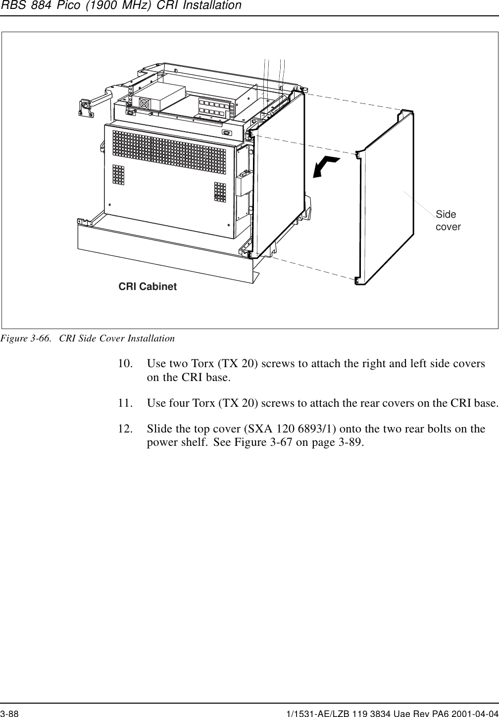 RBS 884 Pico (1900 MHz) CRI InstallationCRI CabinetSidecoverFigure 3-66. CRI Side Cover Installation10. Use two Torx (TX 20) screws to attach the right and left side coverson the CRI base.11. Use four Torx (TX 20) screws to attach the rear covers on the CRI base.12. Slide the top cover (SXA 120 6893/1) onto the two rear bolts on thepower shelf. See Figure 3-67 on page 3-89.3-88 1/1531-AE/LZB 119 3834 Uae Rev PA6 2001-04-04