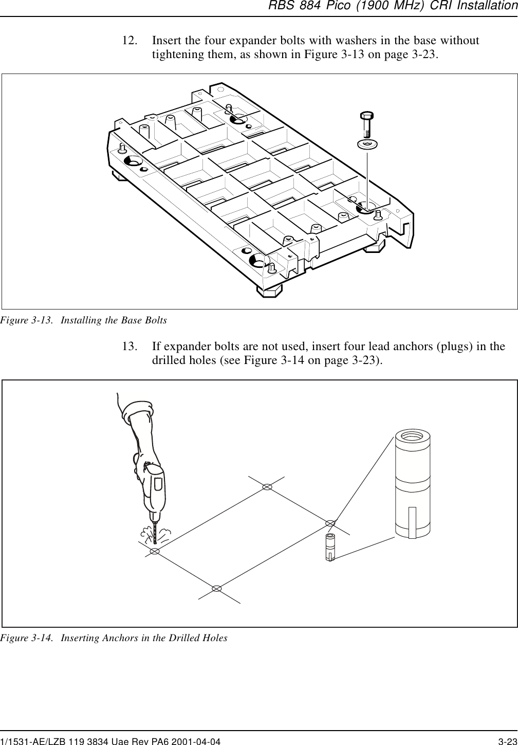 RBS 884 Pico (1900 MHz) CRI Installation12. Insert the four expander bolts with washers in the base withouttightening them, as shown in Figure 3-13 on page 3-23.Figure 3-13. Installing the Base Bolts13. If expander bolts are not used, insert four lead anchors (plugs) in thedrilled holes (see Figure 3-14 on page 3-23).Figure 3-14. Inserting Anchors in the Drilled Holes1/1531-AE/LZB 119 3834 Uae Rev PA6 2001-04-04 3-23