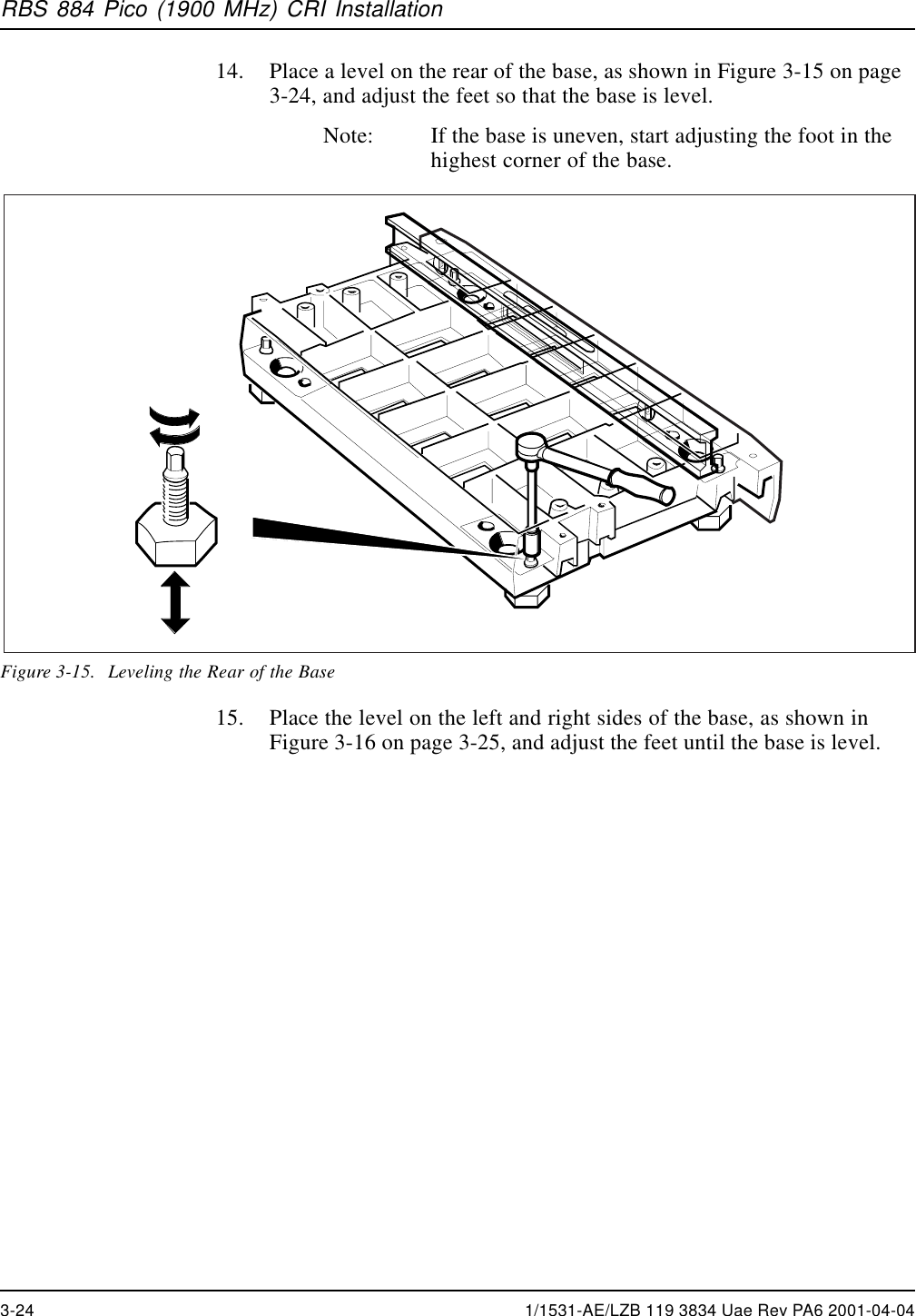 RBS 884 Pico (1900 MHz) CRI Installation14. Place a level on the rear of the base, as shown in Figure 3-15 on page3-24, and adjust the feet so that the base is level.Note: If the base is uneven, start adjusting the foot in thehighest corner of the base.Figure 3-15. Leveling the Rear of the Base15. Place the level on the left and right sides of the base, as shown inFigure 3-16 on page 3-25, and adjust the feet until the base is level.3-24 1/1531-AE/LZB 119 3834 Uae Rev PA6 2001-04-04