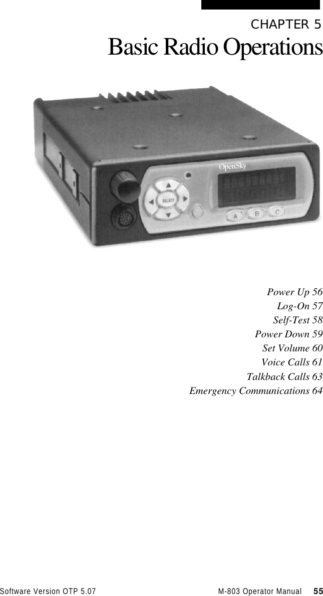 Software Version OTP 5.07 M-803 Operator Manual     55CHAPTER 5Basic Radio OperationsPower Up 56Log-On 57Self-Test 58Power Down 59Set Volume 60Voice Calls 61Talkback Calls 63Emergency Communications 64