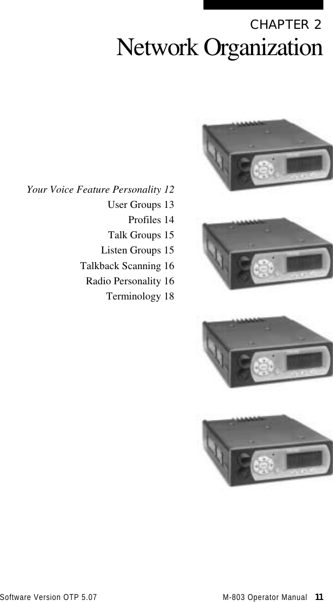 Software Version OTP 5.07 M-803 Operator Manual   11111111CHAPTER 2Network OrganizationYour Voice Feature Personality 12User Groups 13Profiles 14Talk Groups 15Listen Groups 15Talkback Scanning 16Radio Personality 16Terminology 18