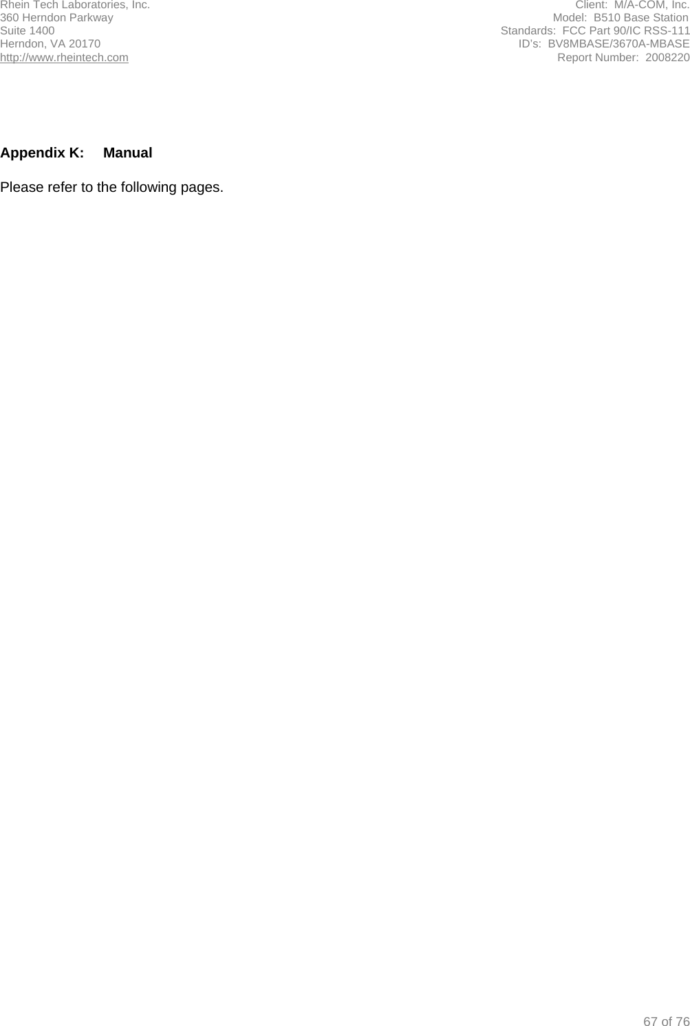 Rhein Tech Laboratories, Inc.  Client:  M/A-COM, Inc. 360 Herndon Parkway                                                                                                                                          Model:  B510 Base Station Suite 1400                                                                                                                                            Standards:  FCC Part 90/IC RSS-111 Herndon, VA 20170                                                                                                                       ID’s:  BV8MBASE/3670A-MBASE http://www.rheintech.com Report Number:  2008220   67 of 76     Appendix K:  Manual   Please refer to the following pages.   