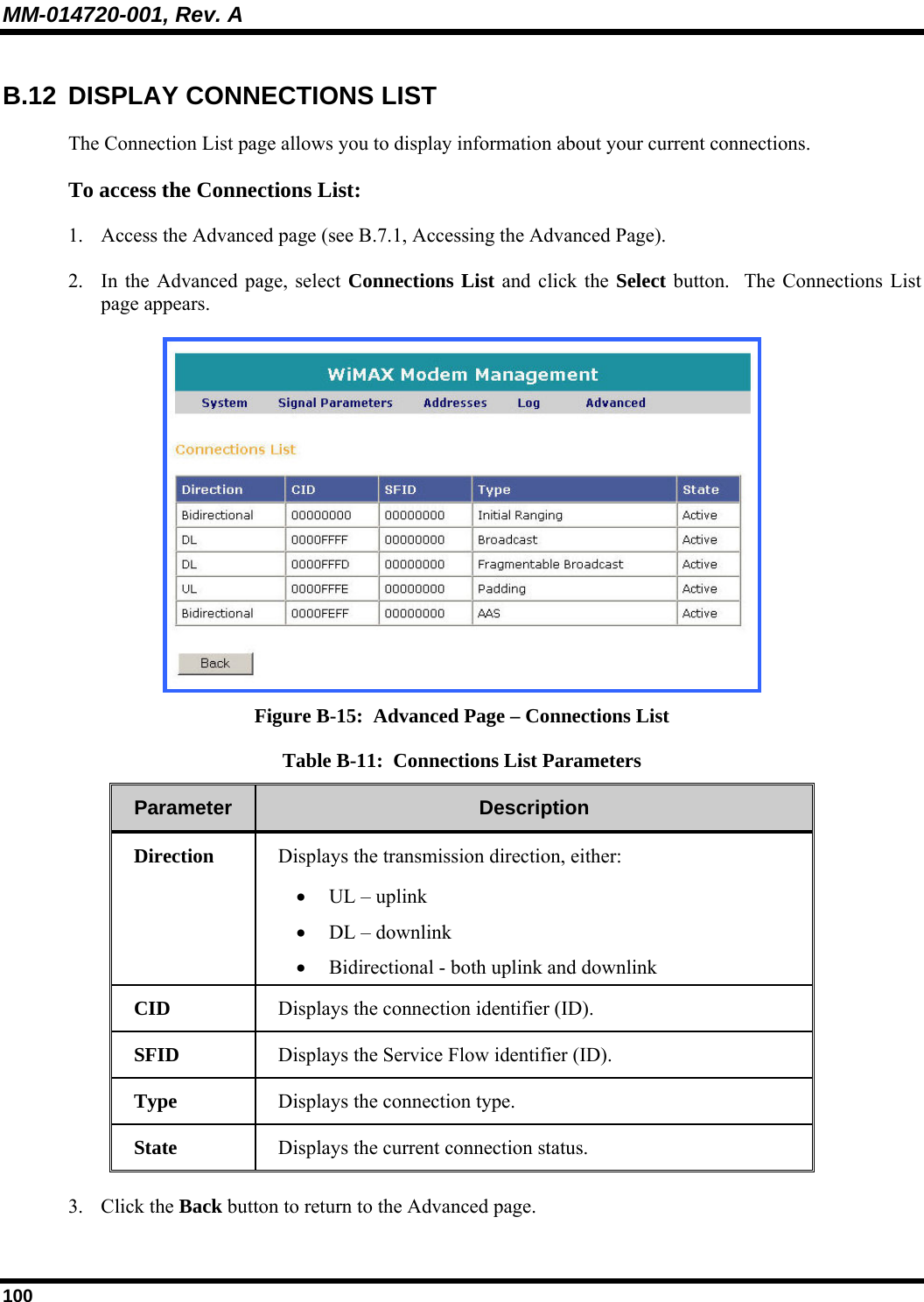 MM-014720-001, Rev. A 100 B.12 DISPLAY CONNECTIONS LIST The Connection List page allows you to display information about your current connections.  To access the Connections List:  1. Access the Advanced page (see B.7.1, Accessing the Advanced Page).  2. In the Advanced page, select Connections List and click the Select button.  The Connections List page appears.   Figure B-15:  Advanced Page – Connections List Table B-11:  Connections List Parameters Parameter   Description  Direction   Displays the transmission direction, either:  • UL – uplink • DL – downlink • Bidirectional - both uplink and downlink  CID   Displays the connection identifier (ID).   SFID   Displays the Service Flow identifier (ID). Type   Displays the connection type. State   Displays the current connection status.   3. Click the Back button to return to the Advanced page. 