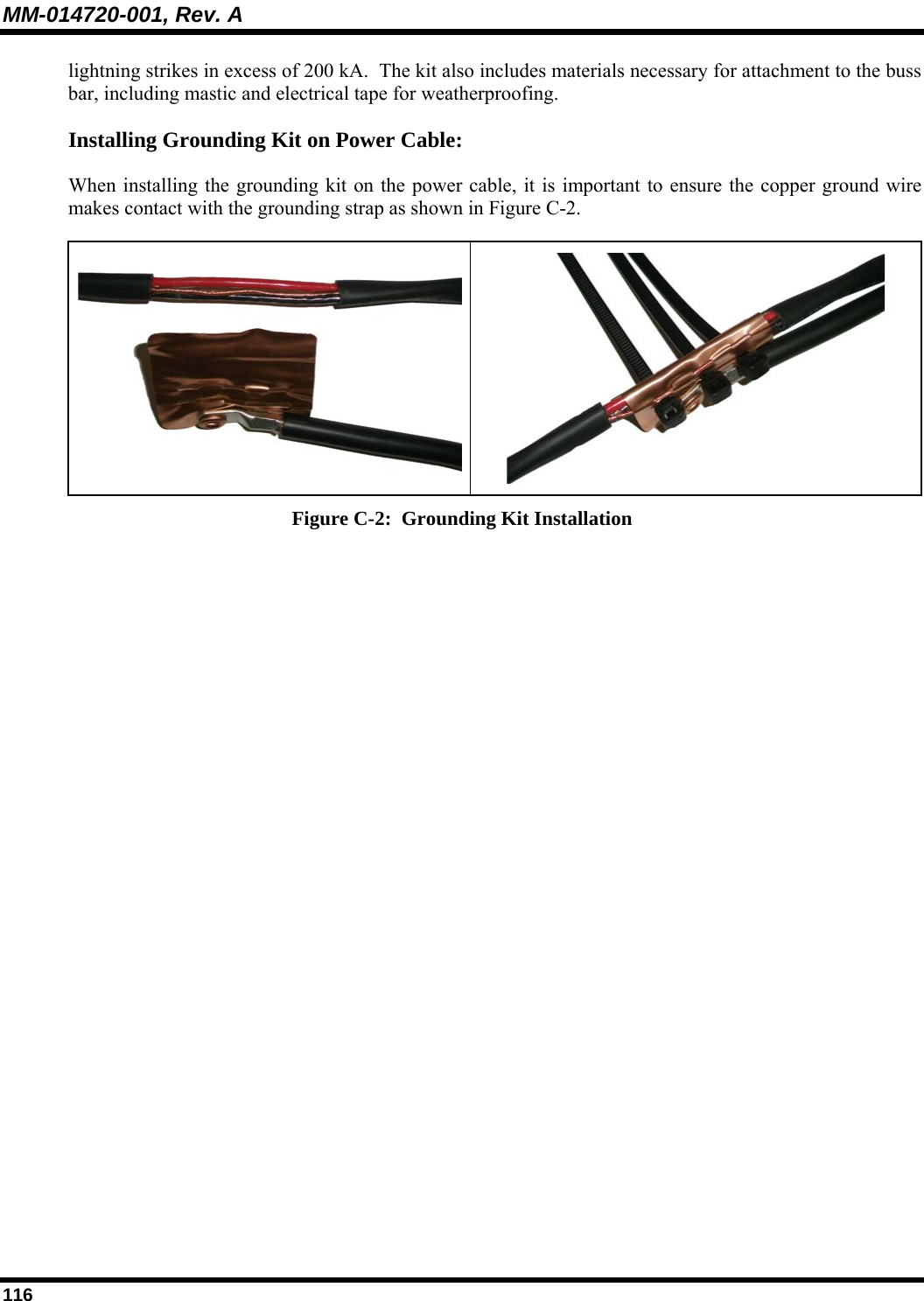MM-014720-001, Rev. A 116 lightning strikes in excess of 200 kA.  The kit also includes materials necessary for attachment to the buss bar, including mastic and electrical tape for weatherproofing.  Installing Grounding Kit on Power Cable: When installing the grounding kit on the power cable, it is important to ensure the copper ground wire makes contact with the grounding strap as shown in Figure C-2.   Figure C-2:  Grounding Kit Installation  