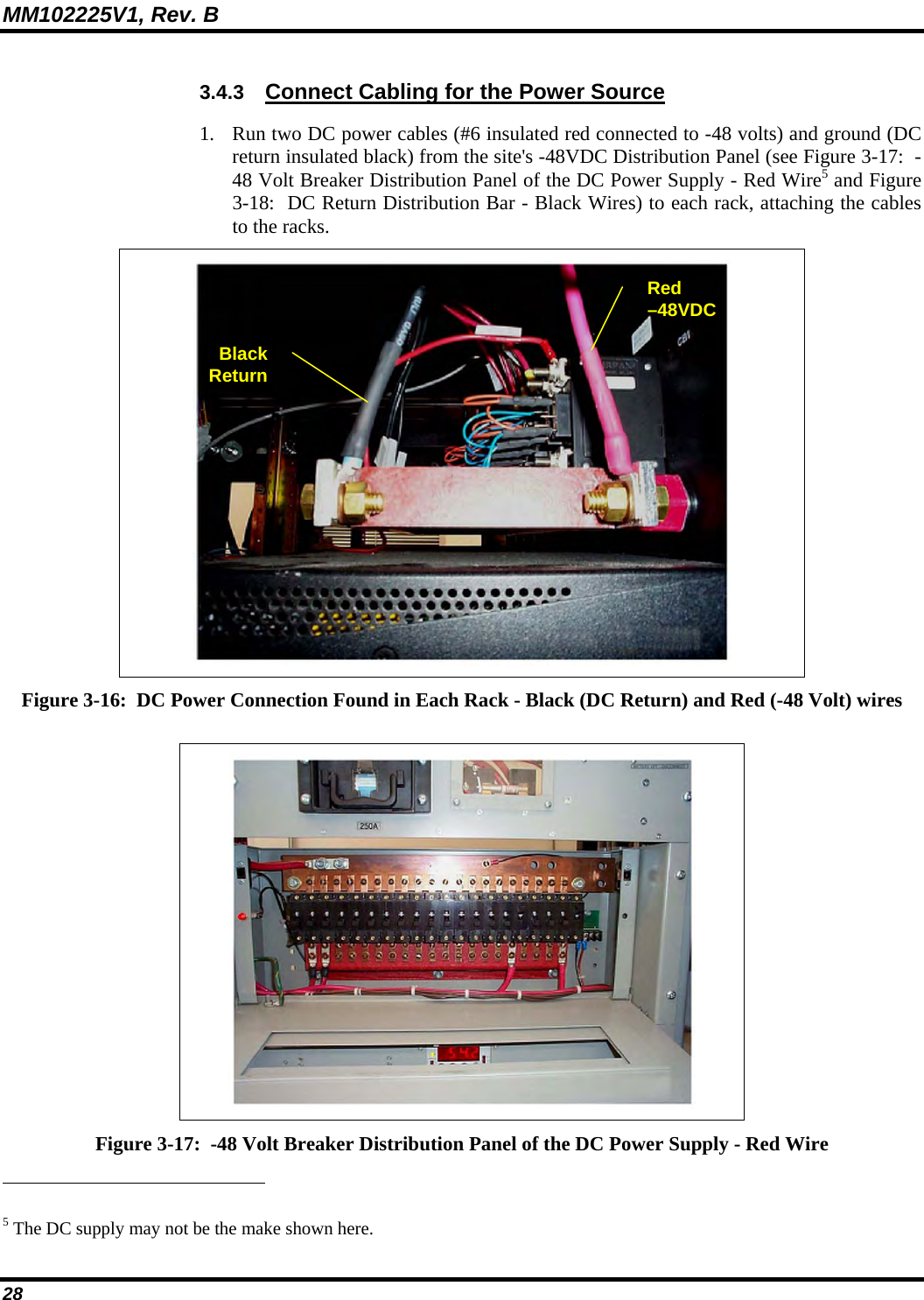 MM102225V1, Rev. B 28 3.4.3  Connect Cabling for the Power Source 1. Run two DC power cables (#6 insulated red connected to -48 volts) and ground (DC return insulated black) from the site&apos;s -48VDC Distribution Panel (see Figure 3-17:  -48 Volt Breaker Distribution Panel of the DC Power Supply - Red Wire5 and Figure 3-18:  DC Return Distribution Bar - Black Wires) to each rack, attaching the cables to the racks.  Figure 3-16:  DC Power Connection Found in Each Rack - Black (DC Return) and Red (-48 Volt) wires   Figure 3-17:  -48 Volt Breaker Distribution Panel of the DC Power Supply - Red Wire                                                            5 The DC supply may not be the make shown here. Red –48VDC Black Return 