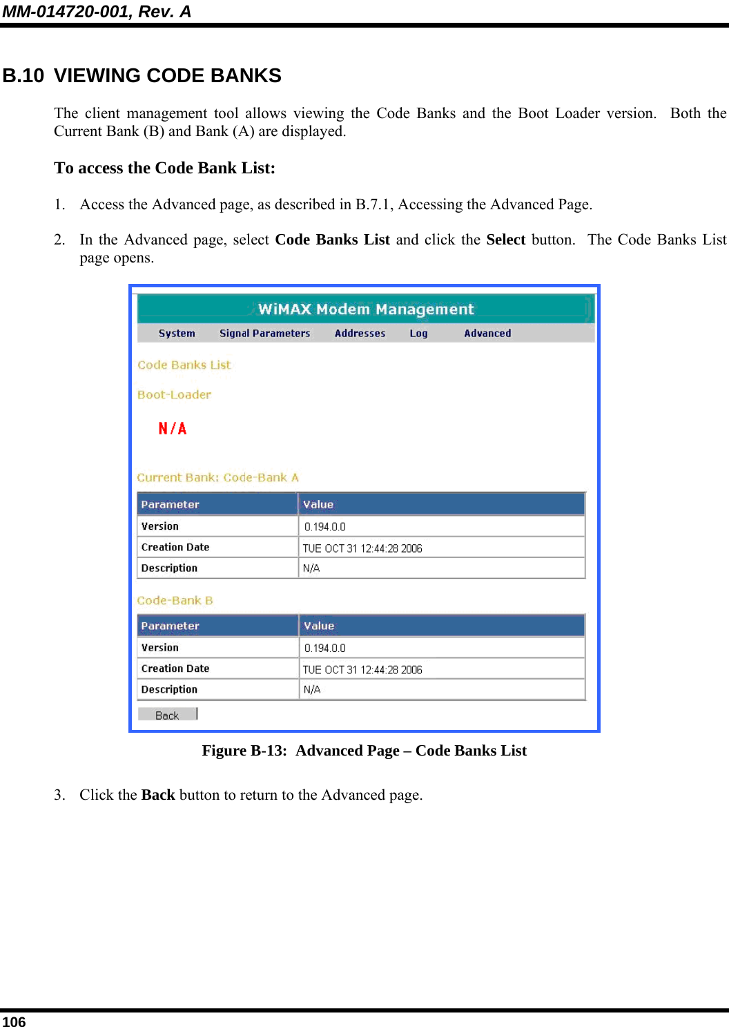 MM-014720-001, Rev. A 106 B.10  VIEWING CODE BANKS The client management tool allows viewing the Code Banks and the Boot Loader version.  Both the Current Bank (B) and Bank (A) are displayed.  To access the Code Bank List:  1. Access the Advanced page, as described in B.7.1, Accessing the Advanced Page.  2. In the Advanced page, select Code Banks List and click the Select button.  The Code Banks List page opens.   Figure B-13:  Advanced Page – Code Banks List 3. Click the Back button to return to the Advanced page. 